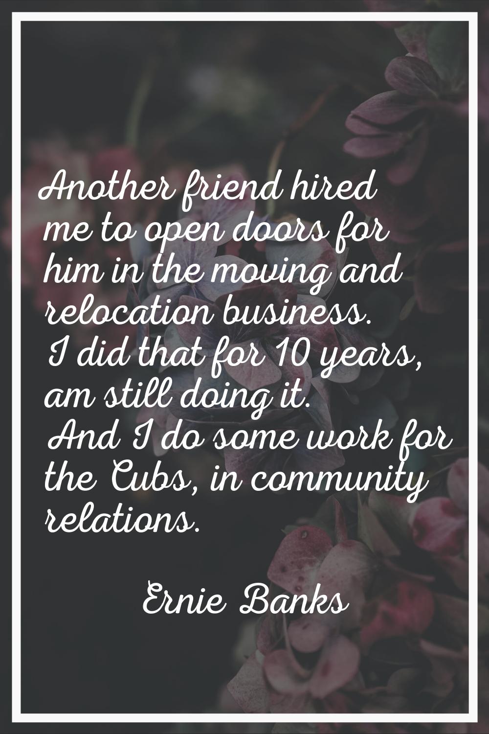 Another friend hired me to open doors for him in the moving and relocation business. I did that for