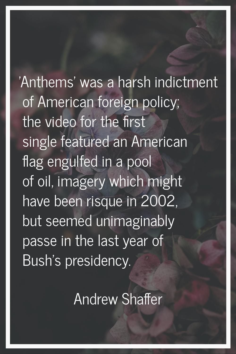 'Anthems' was a harsh indictment of American foreign policy; the video for the first single feature