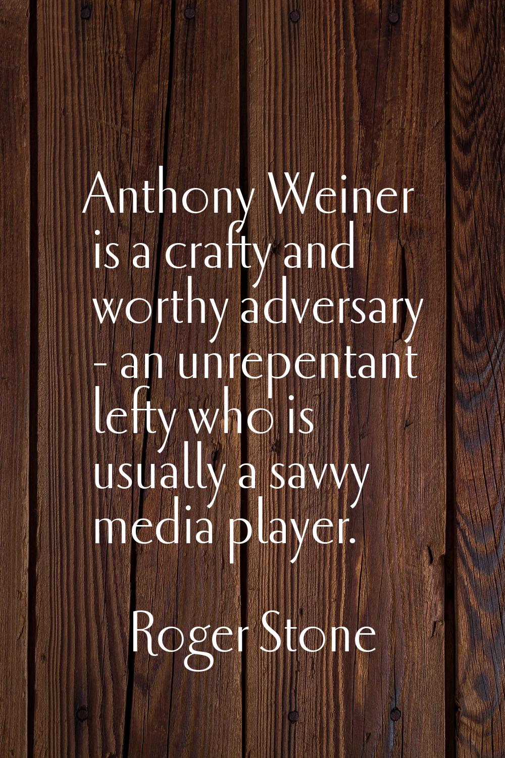 Anthony Weiner is a crafty and worthy adversary - an unrepentant lefty who is usually a savvy media