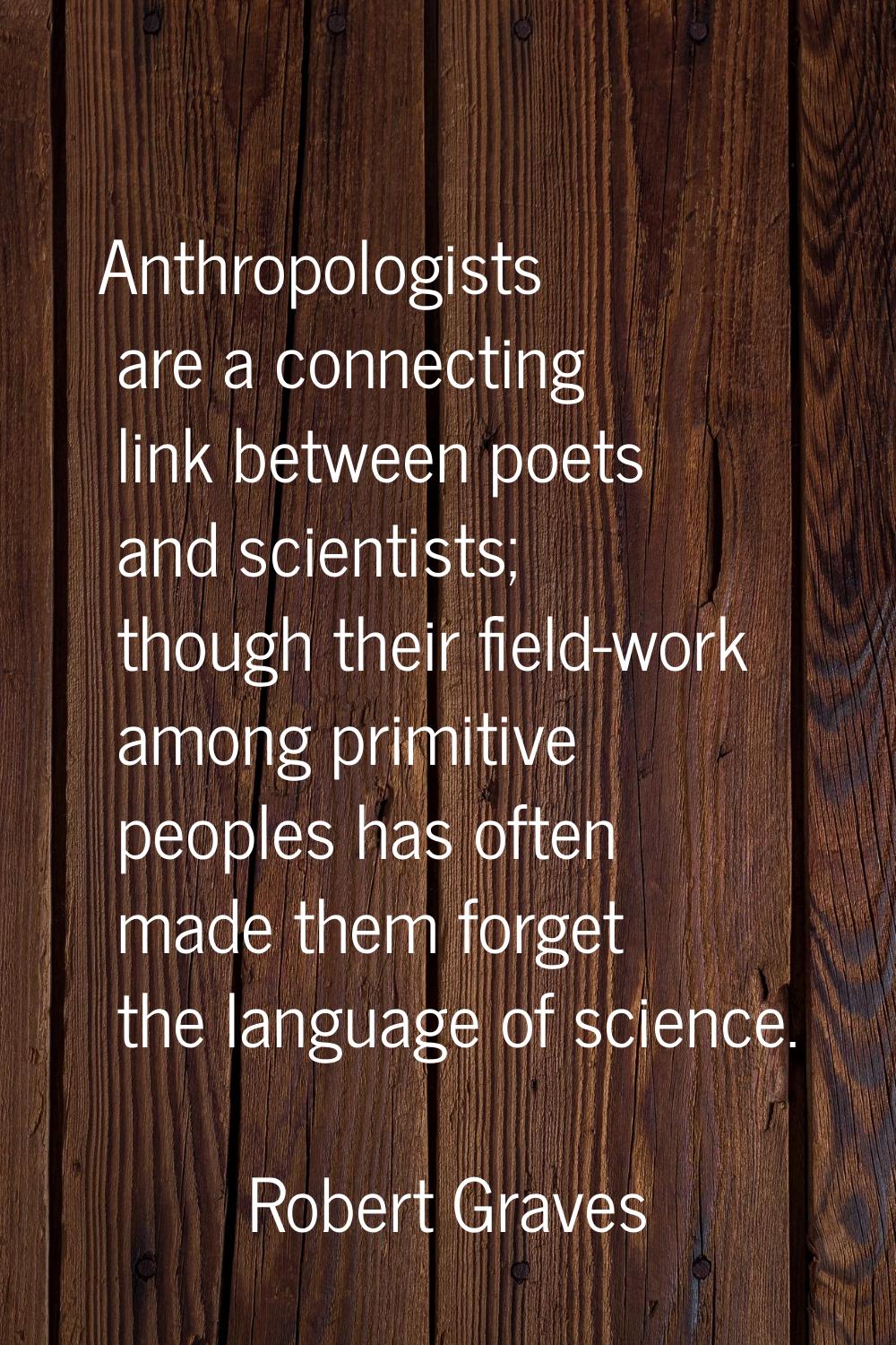 Anthropologists are a connecting link between poets and scientists; though their field-work among p