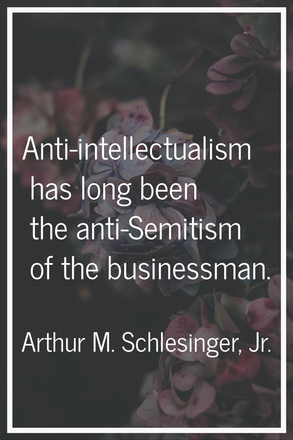 Anti-intellectualism has long been the anti-Semitism of the businessman.