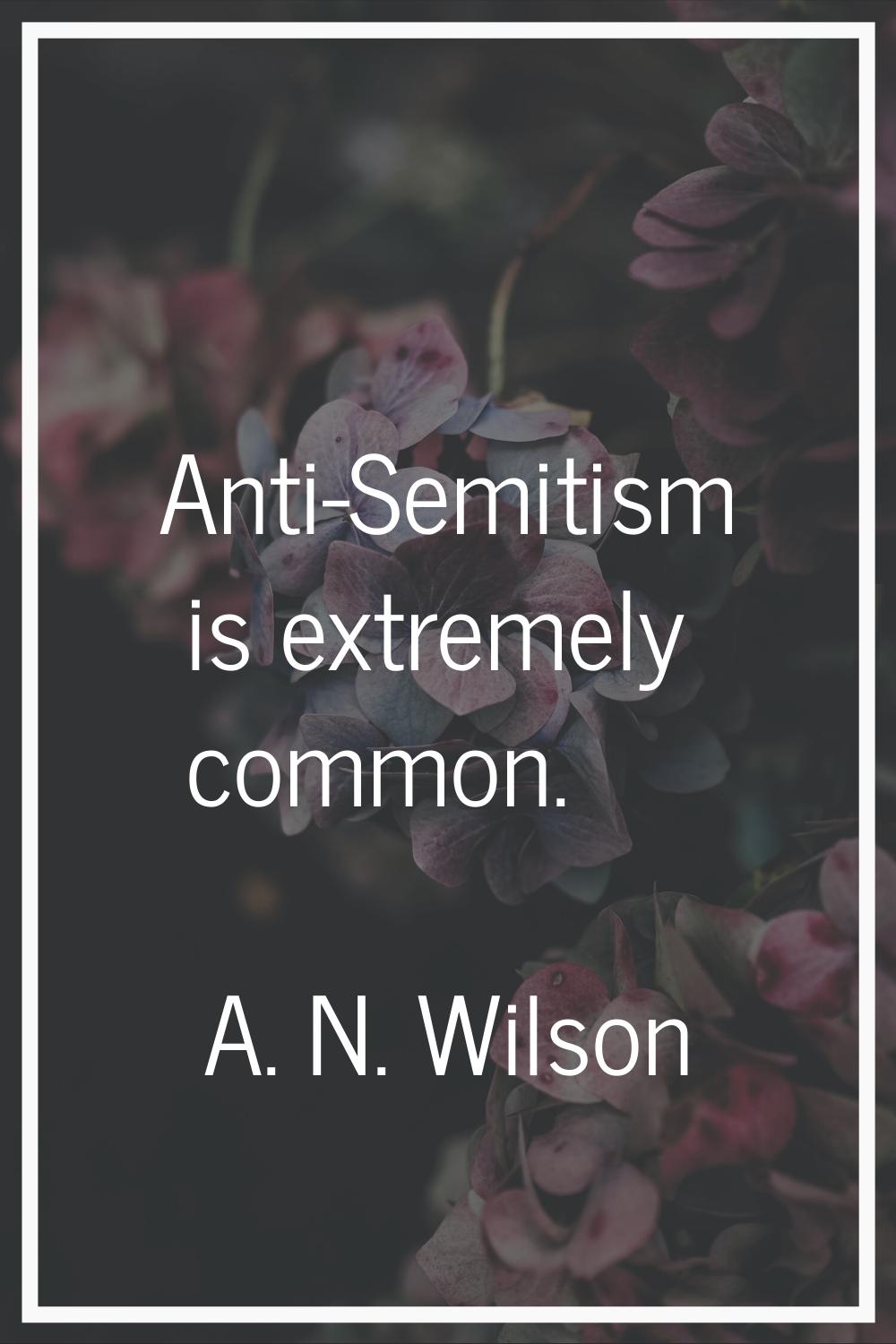 Anti-Semitism is extremely common.