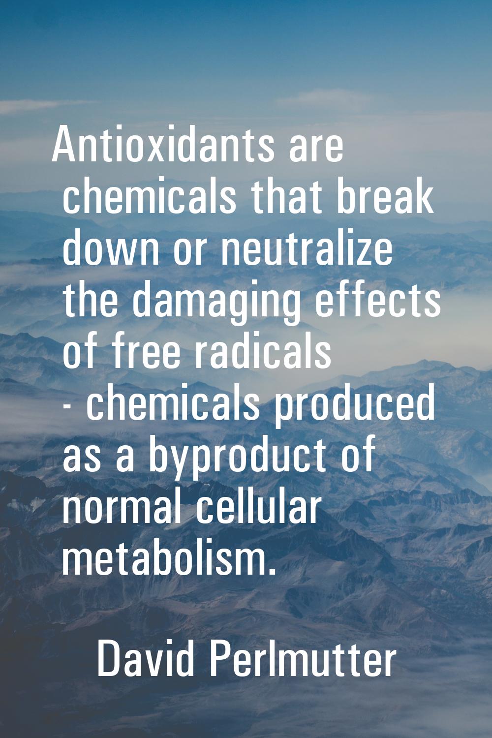 Antioxidants are chemicals that break down or neutralize the damaging effects of free radicals - ch