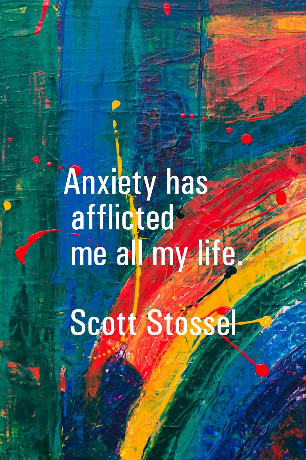Anxiety has afflicted me all my life.