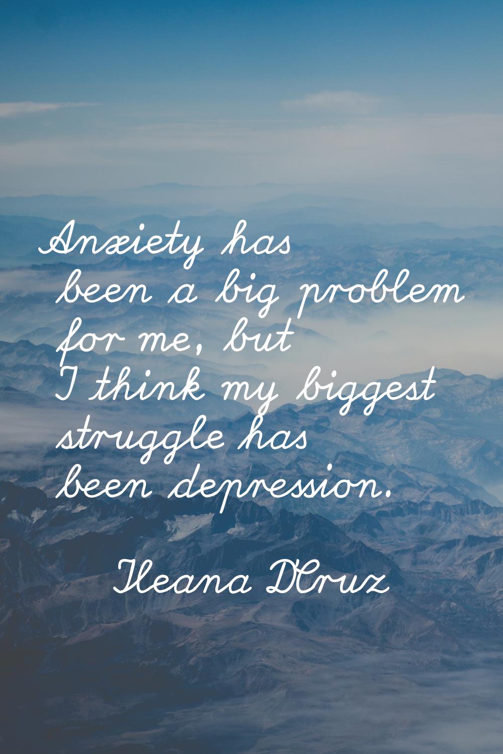 Anxiety has been a big problem for me, but I think my biggest struggle has been depression.