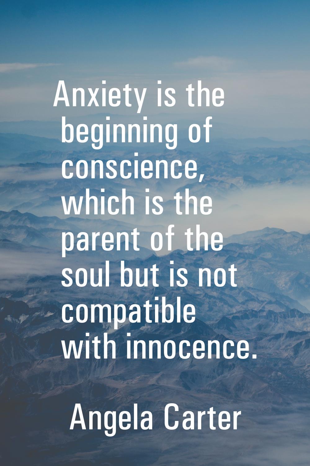 Anxiety is the beginning of conscience, which is the parent of the soul but is not compatible with 