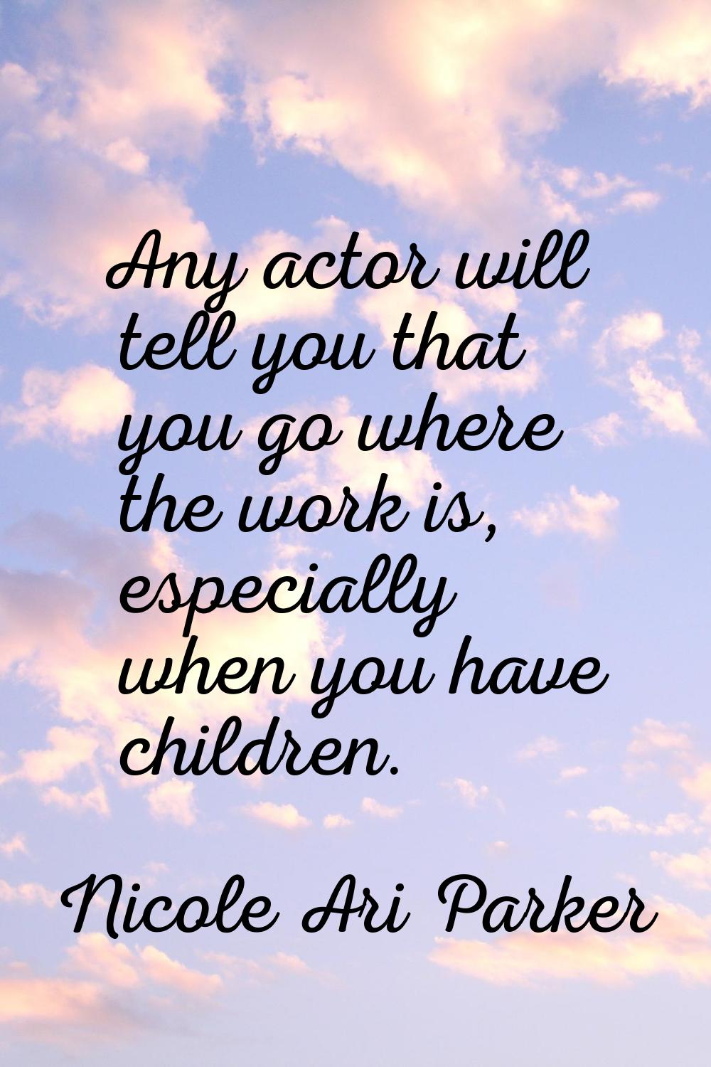Any actor will tell you that you go where the work is, especially when you have children.