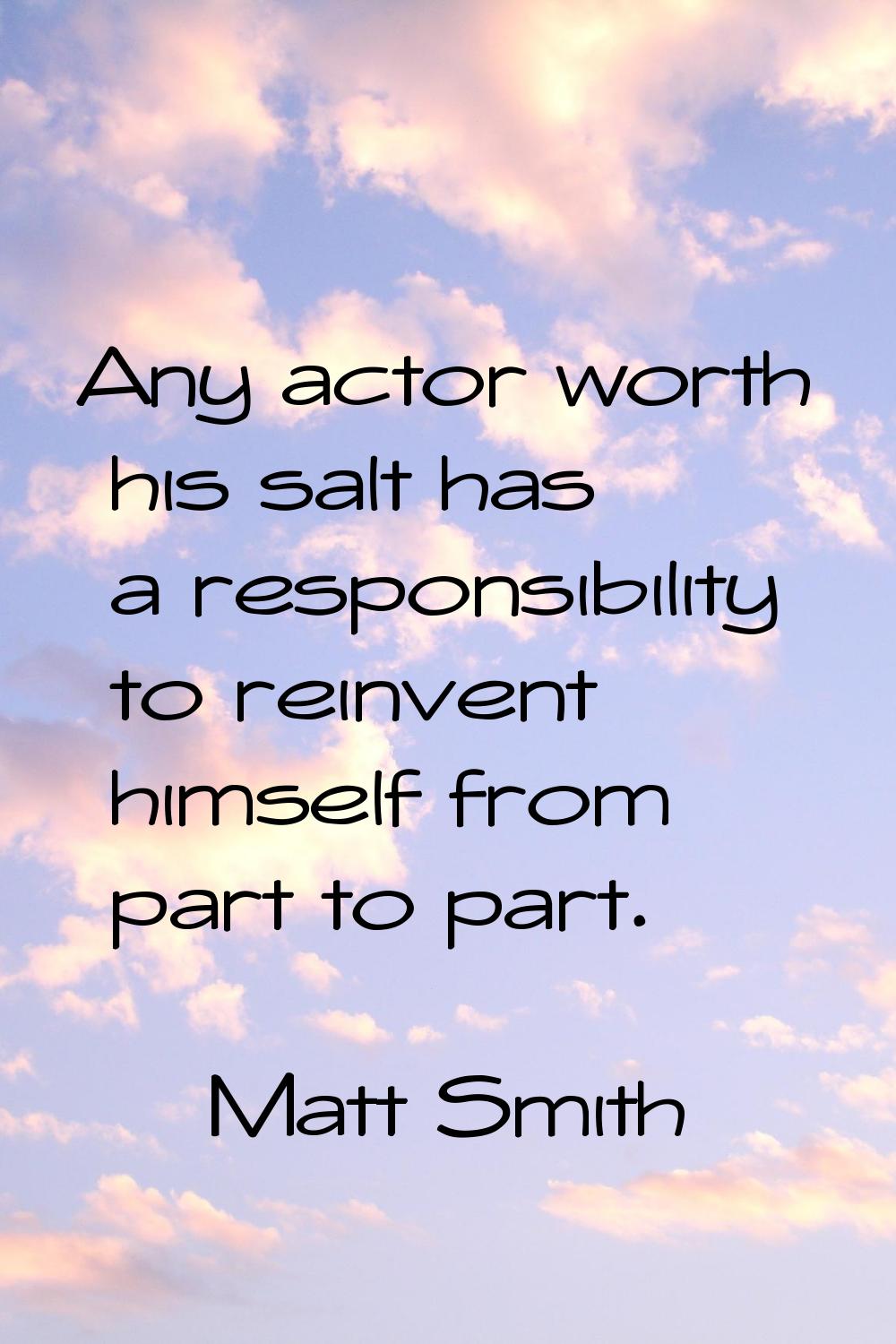 Any actor worth his salt has a responsibility to reinvent himself from part to part.