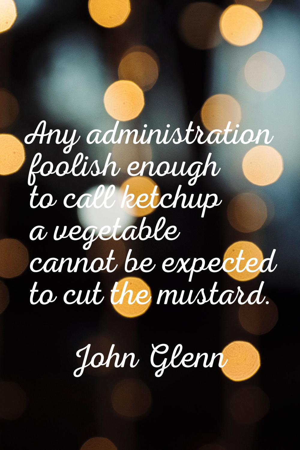 Any administration foolish enough to call ketchup a vegetable cannot be expected to cut the mustard