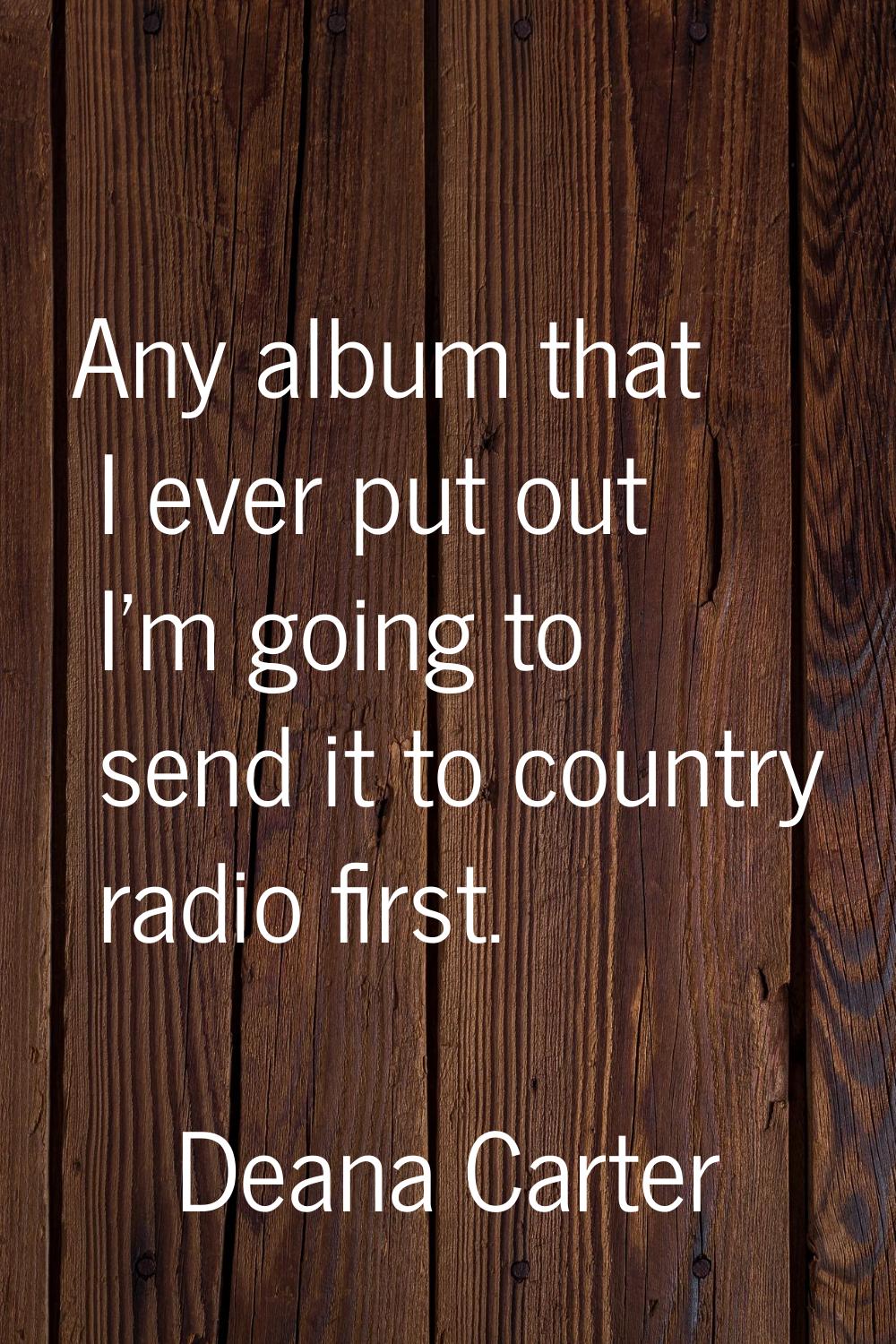 Any album that I ever put out I'm going to send it to country radio first.