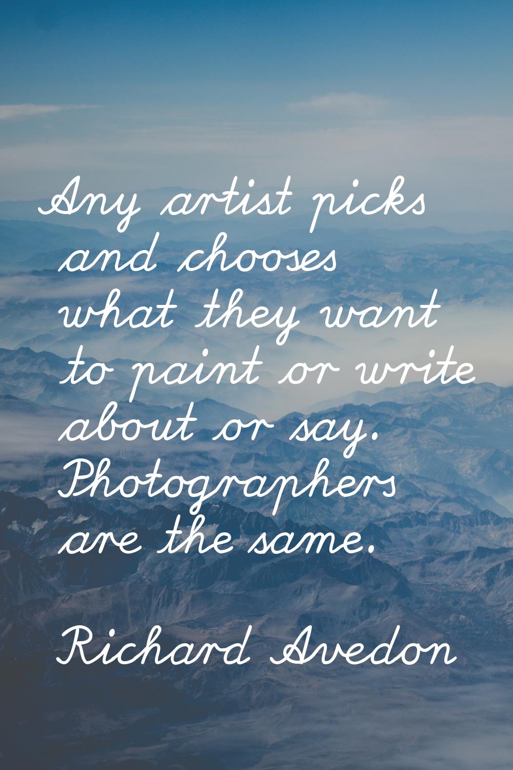 Any artist picks and chooses what they want to paint or write about or say. Photographers are the s