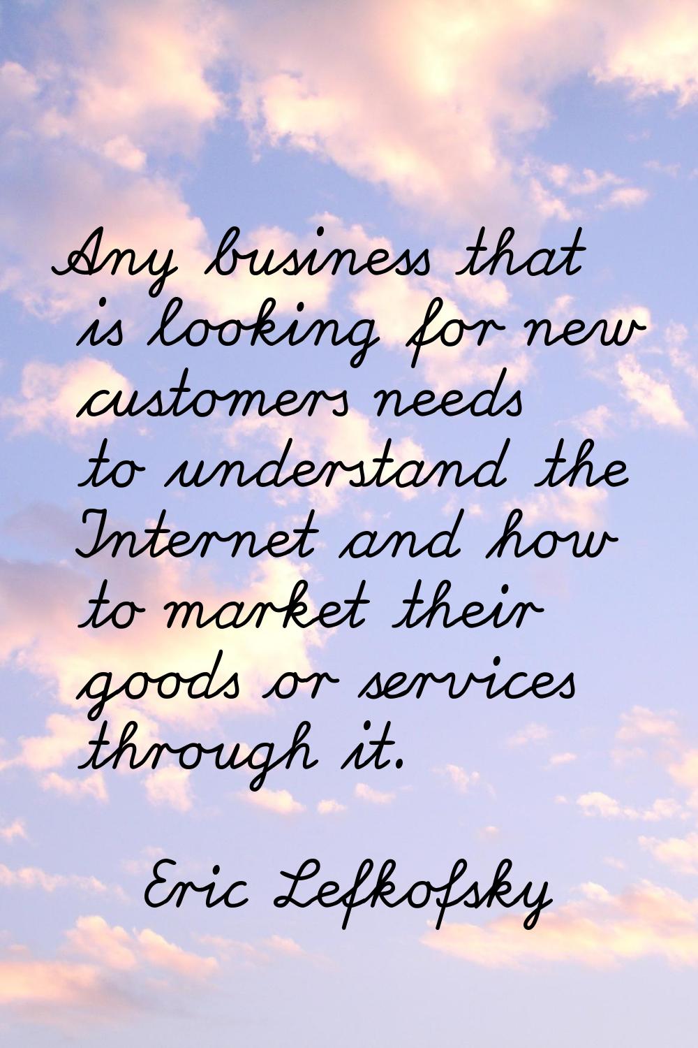 Any business that is looking for new customers needs to understand the Internet and how to market t