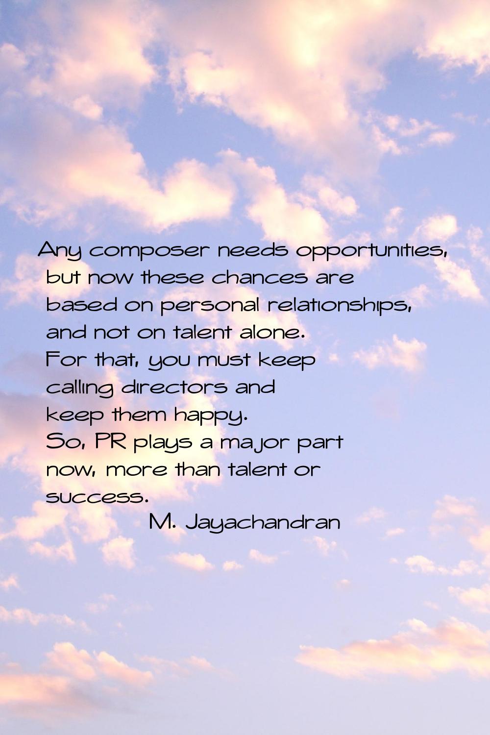 Any composer needs opportunities, but now these chances are based on personal relationships, and no