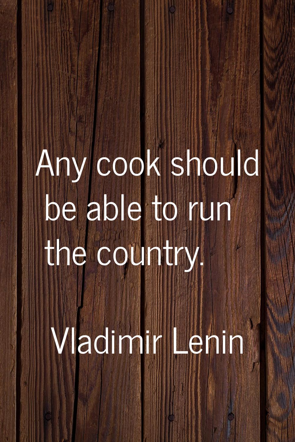 Any cook should be able to run the country.