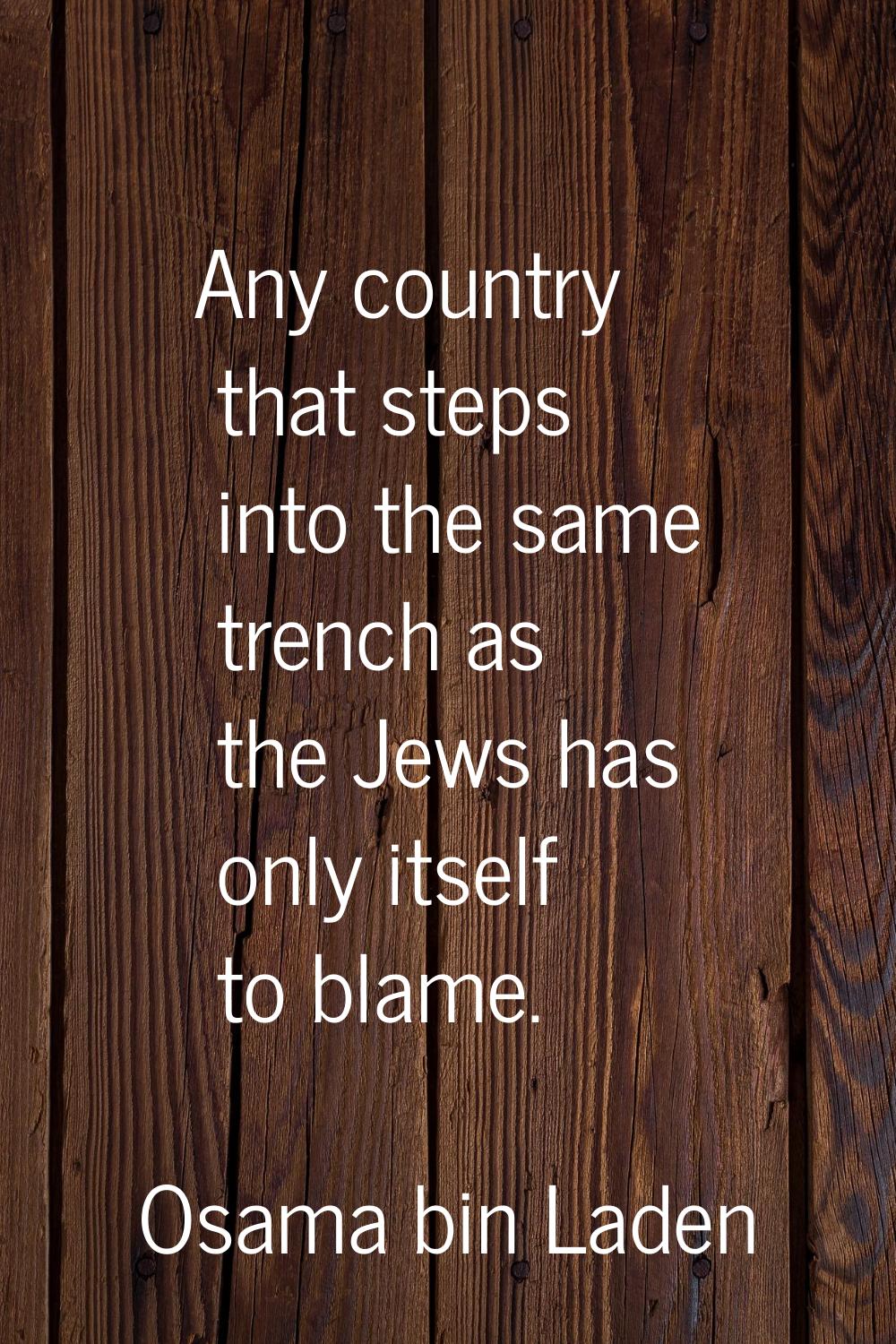 Any country that steps into the same trench as the Jews has only itself to blame.