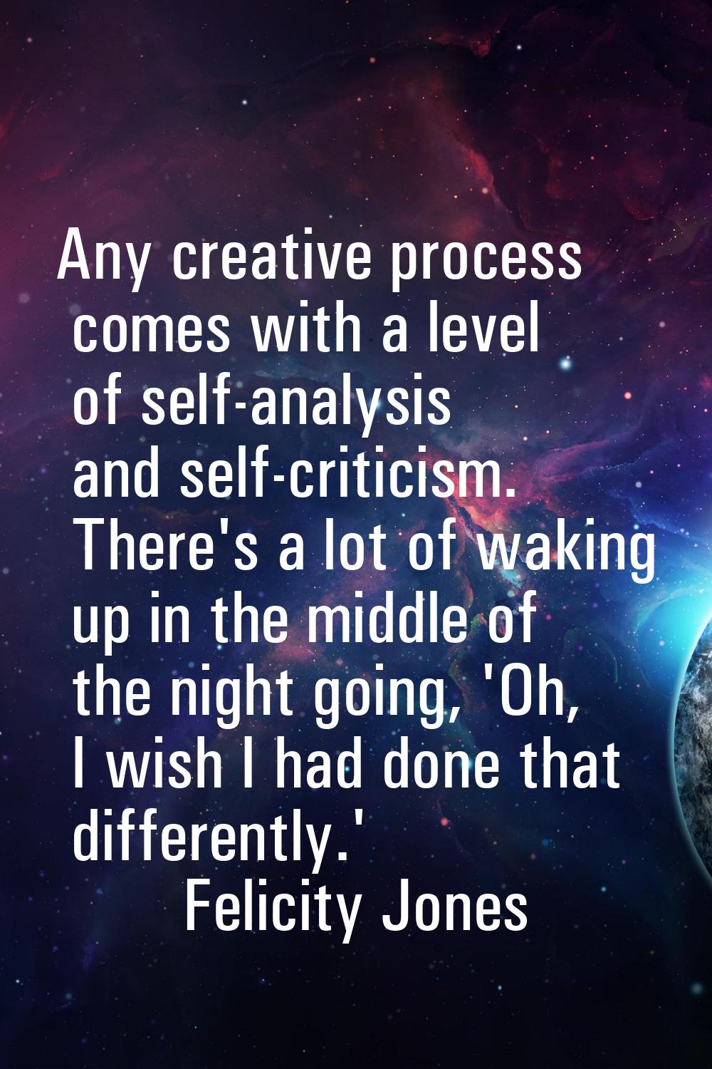 Any creative process comes with a level of self-analysis and self-criticism. There's a lot of wakin