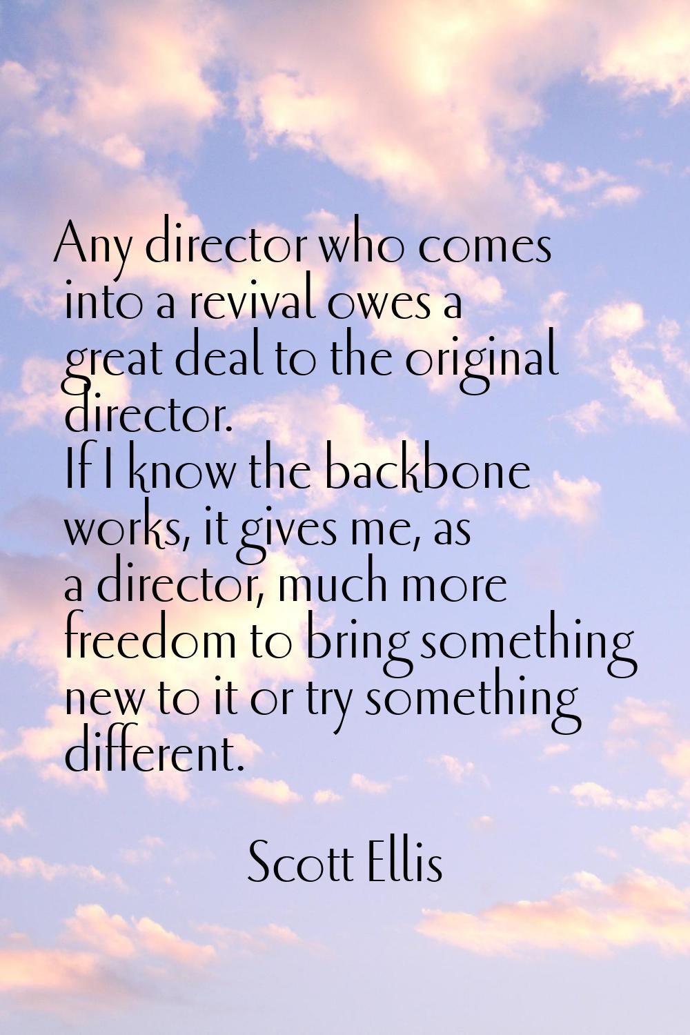 Any director who comes into a revival owes a great deal to the original director. If I know the bac