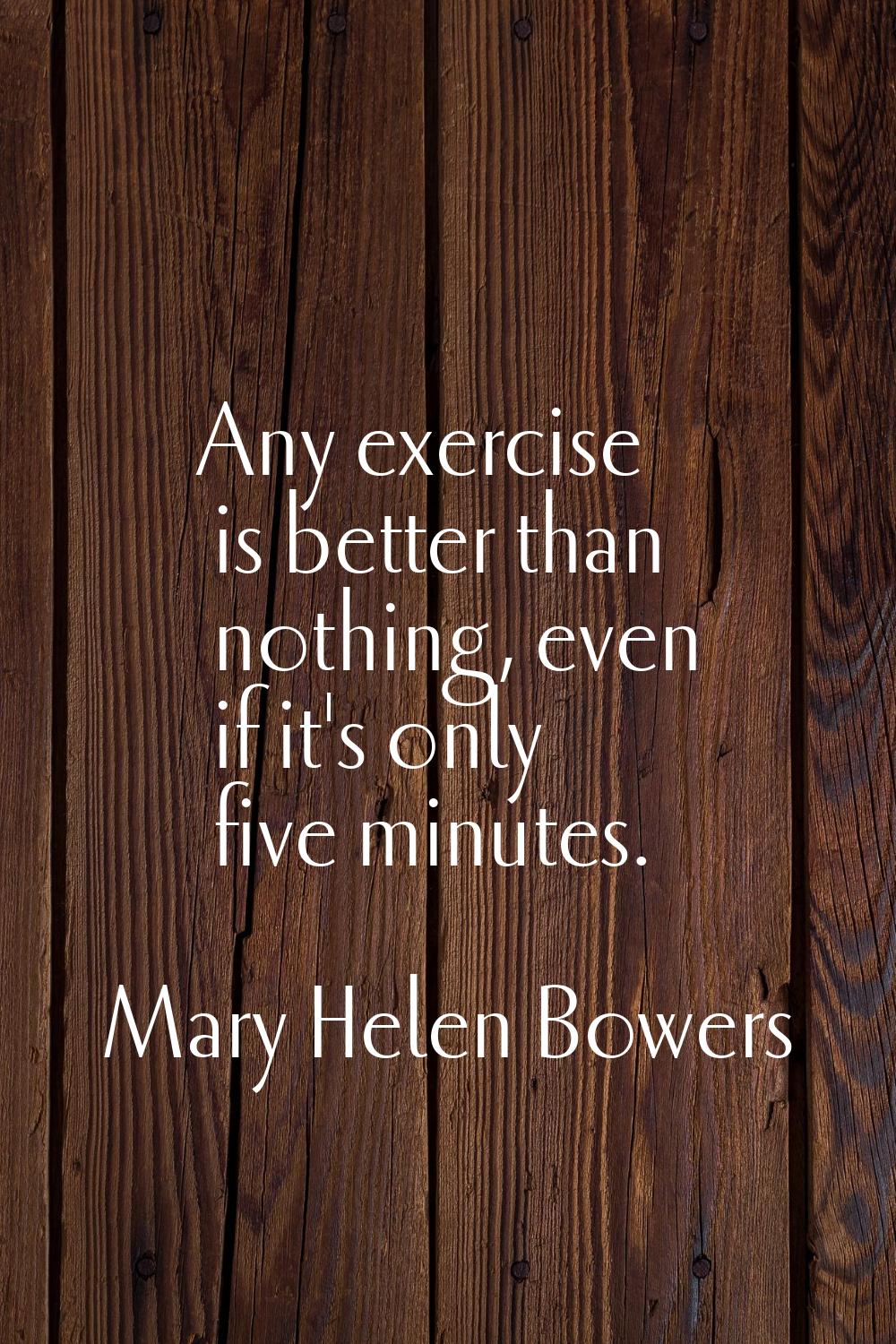 Any exercise is better than nothing, even if it's only five minutes.