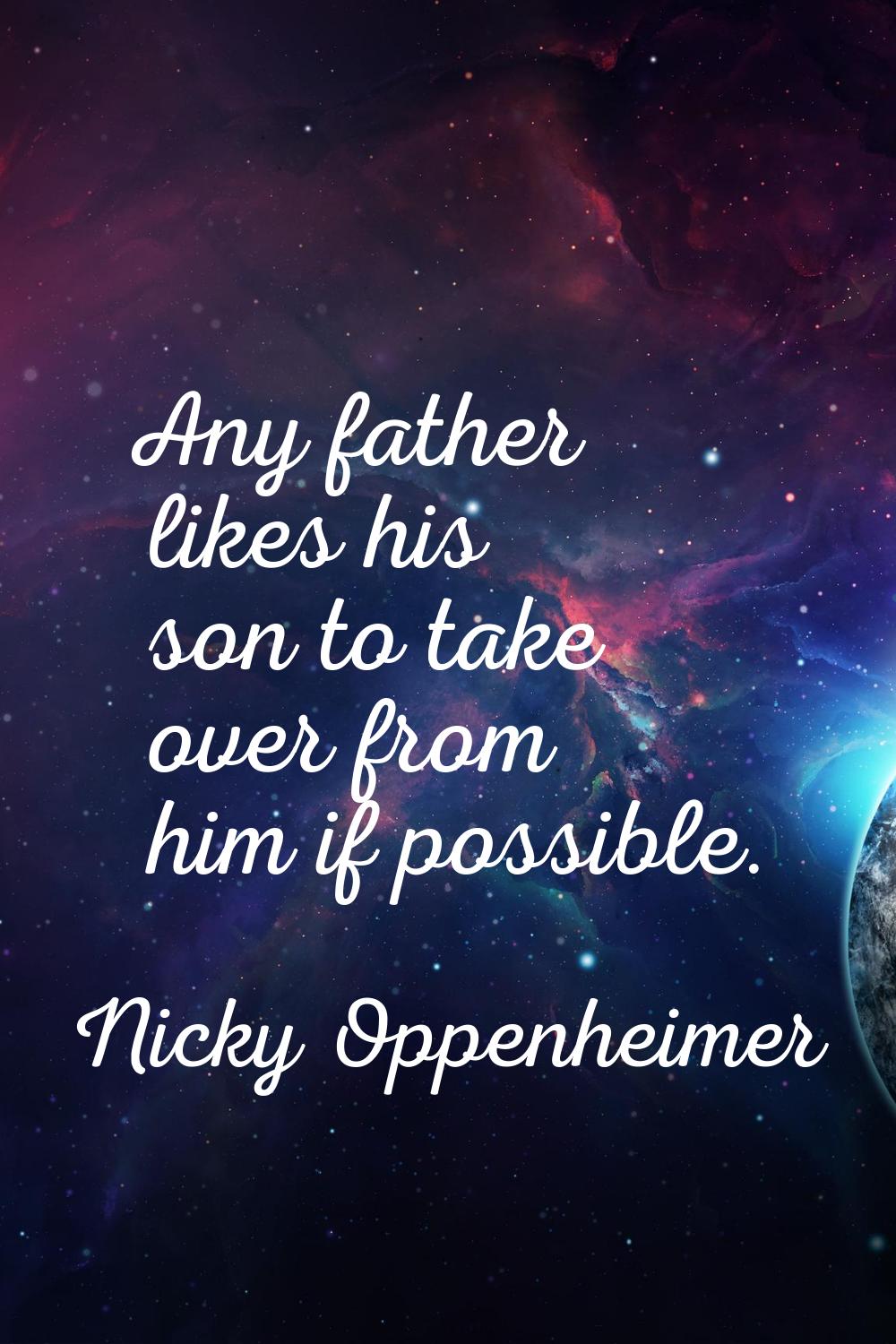 Any father likes his son to take over from him if possible.