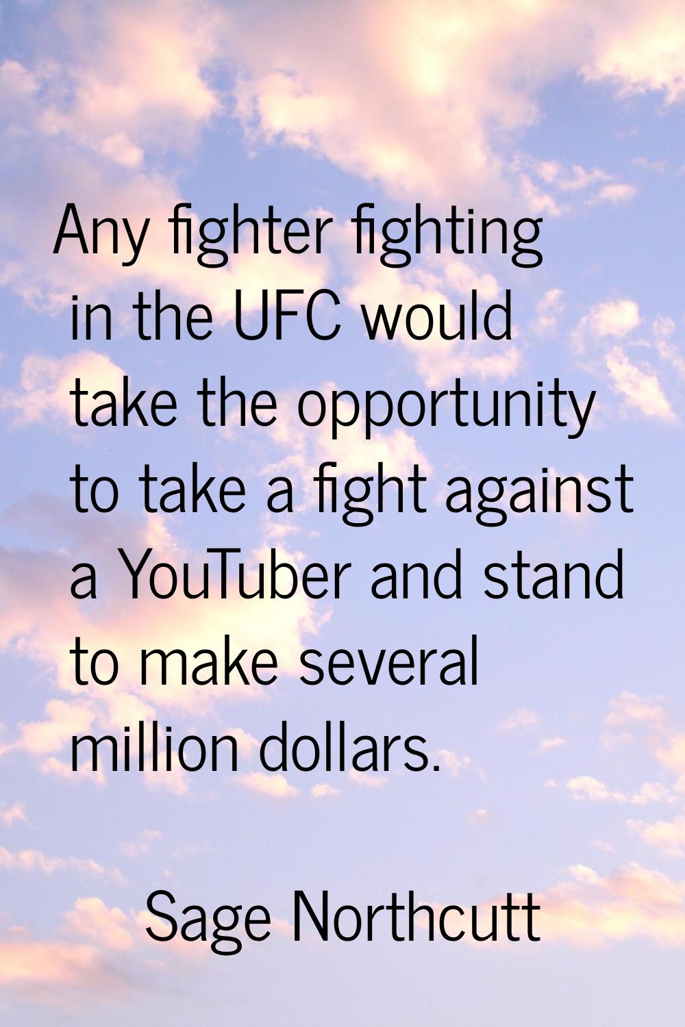 Any fighter fighting in the UFC would take the opportunity to take a fight against a YouTuber and s