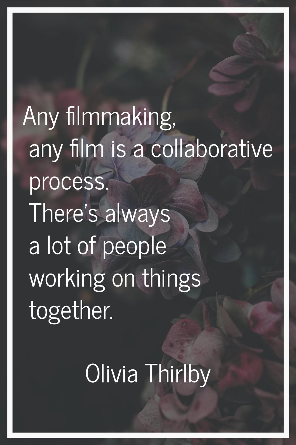Any filmmaking, any film is a collaborative process. There's always a lot of people working on thin
