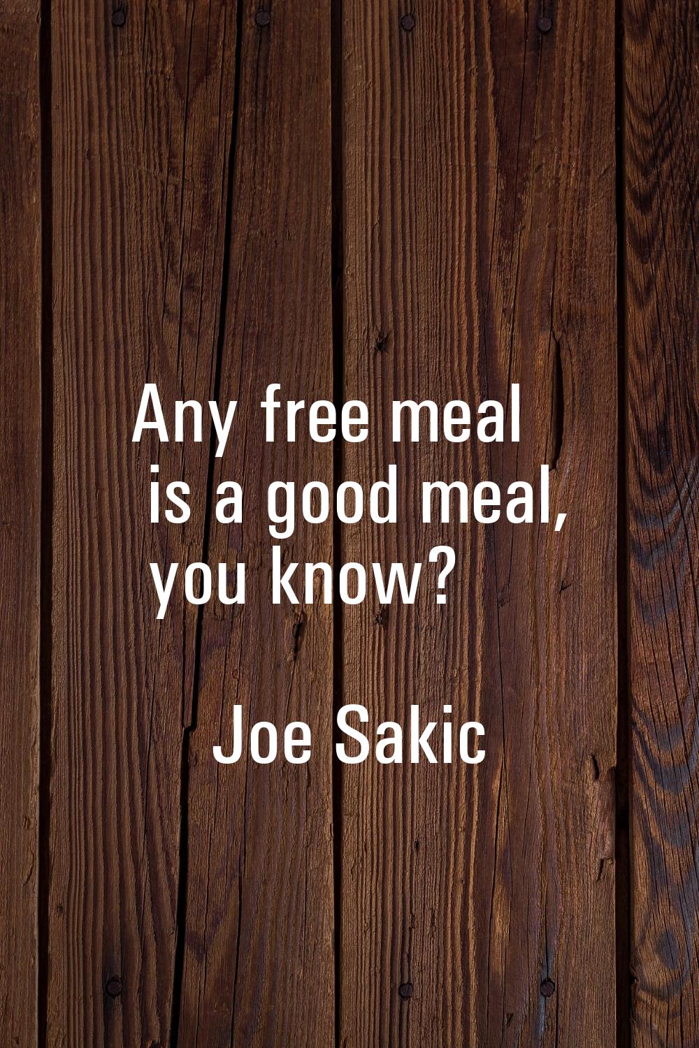Any free meal is a good meal, you know?