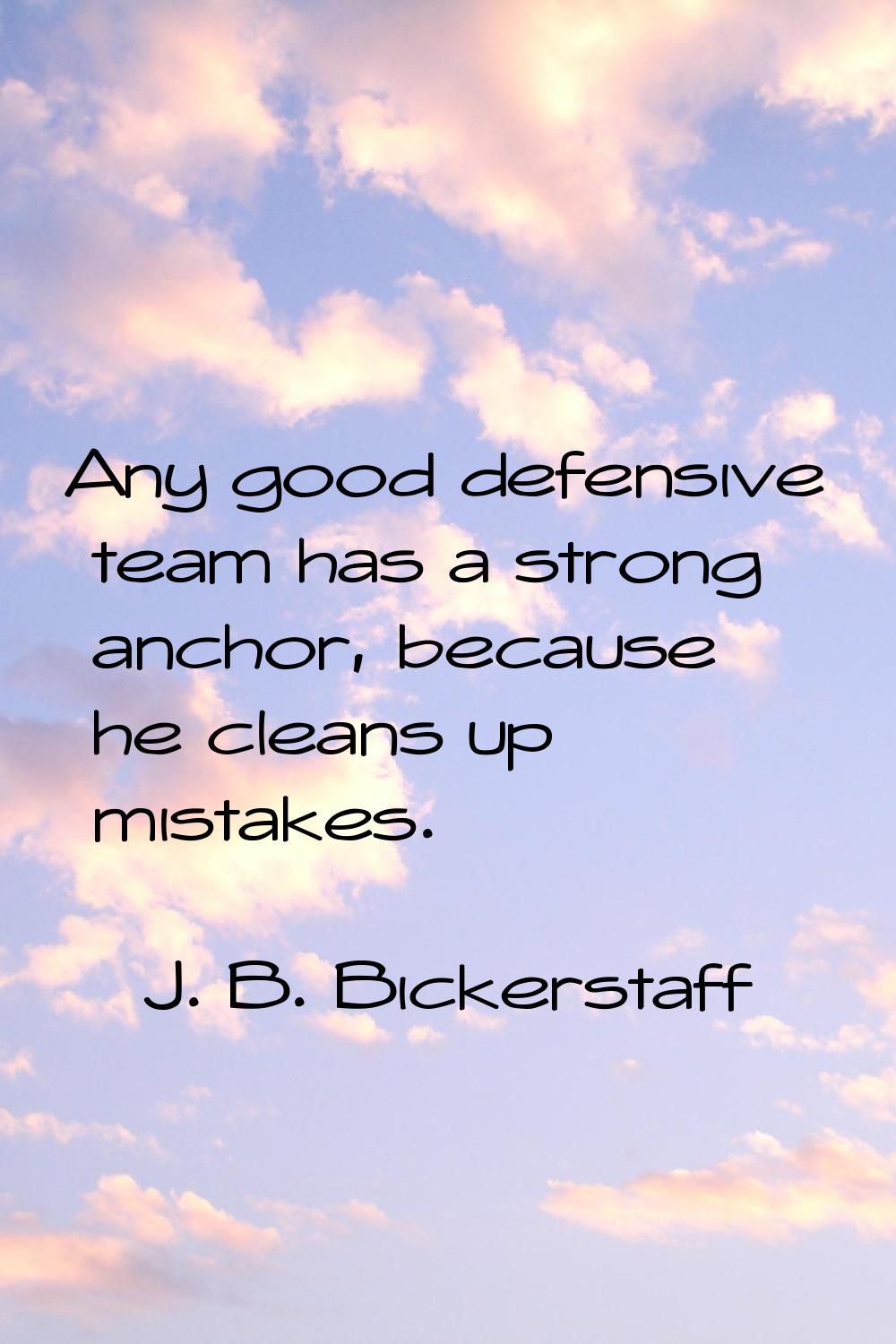 Any good defensive team has a strong anchor, because he cleans up mistakes.