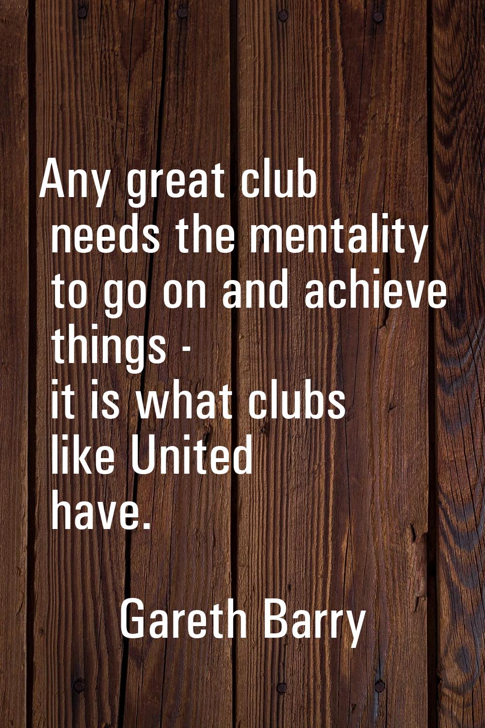 Any great club needs the mentality to go on and achieve things - it is what clubs like United have.