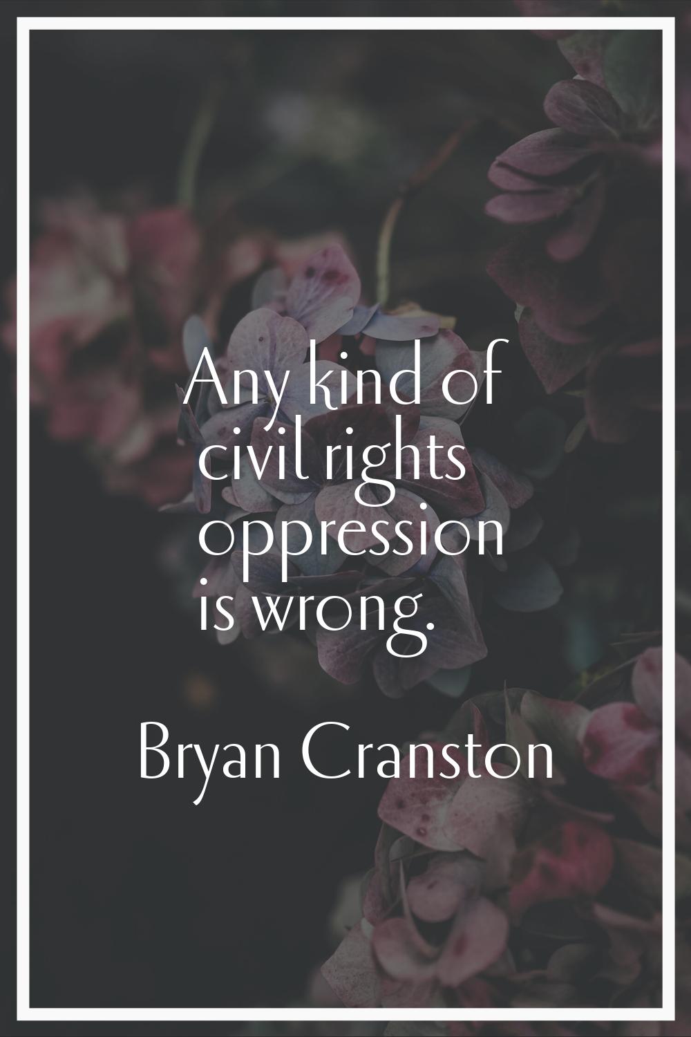 Any kind of civil rights oppression is wrong.