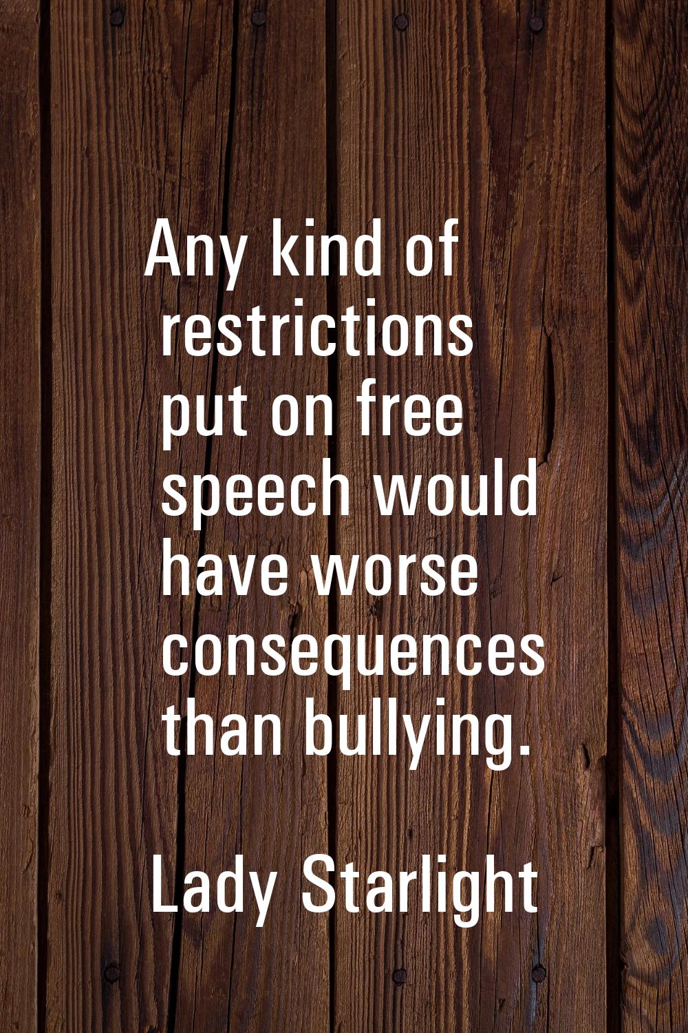 Any kind of restrictions put on free speech would have worse consequences than bullying.