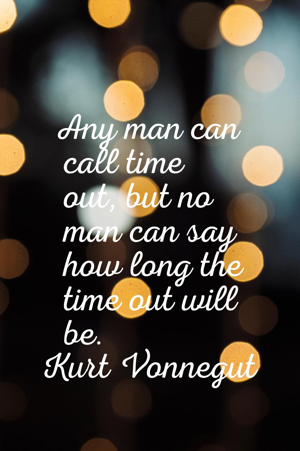 Any man can call time out, but no man can say how long the time out will be.