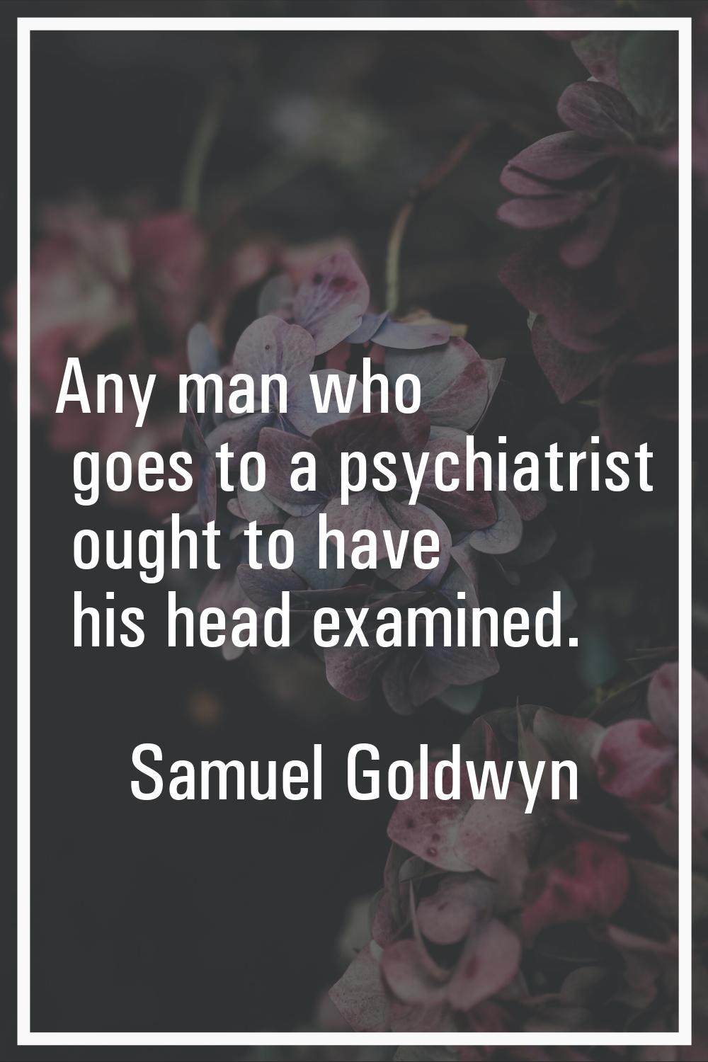 Any man who goes to a psychiatrist ought to have his head examined.