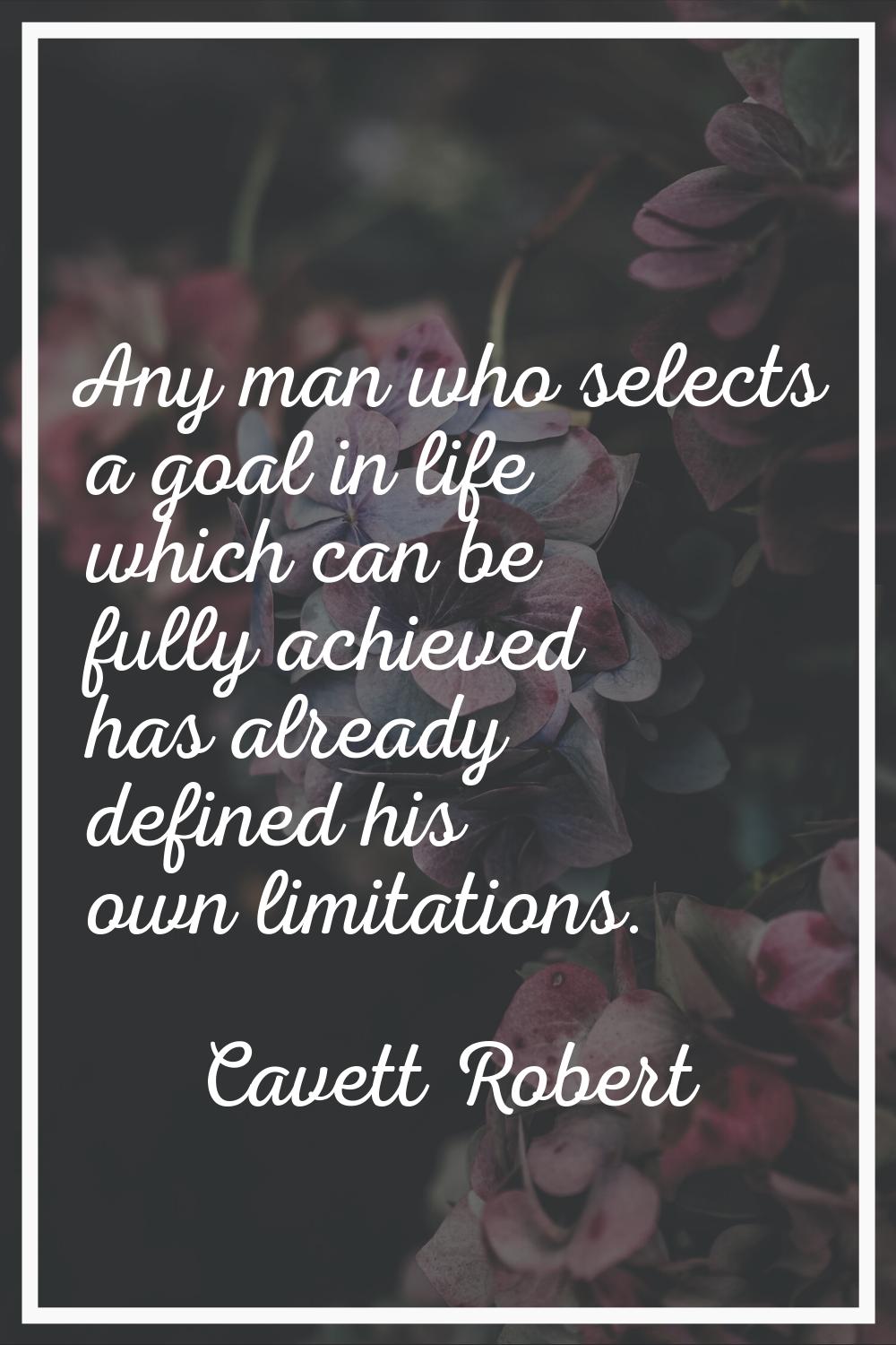 Any man who selects a goal in life which can be fully achieved has already defined his own limitati