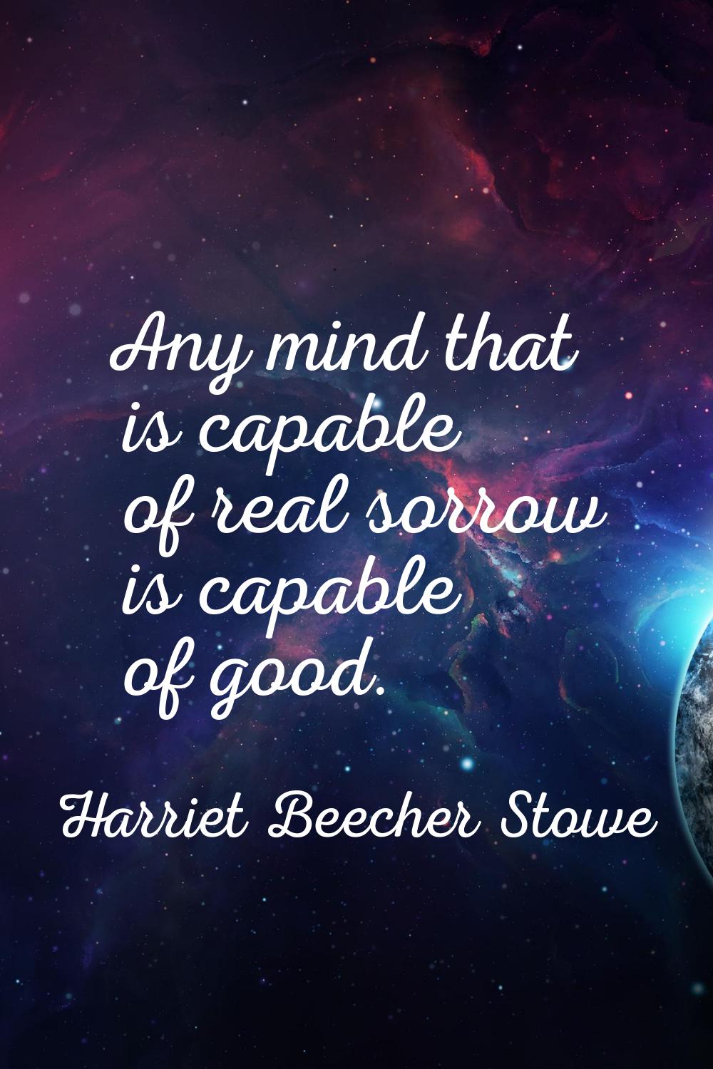 Any mind that is capable of real sorrow is capable of good.