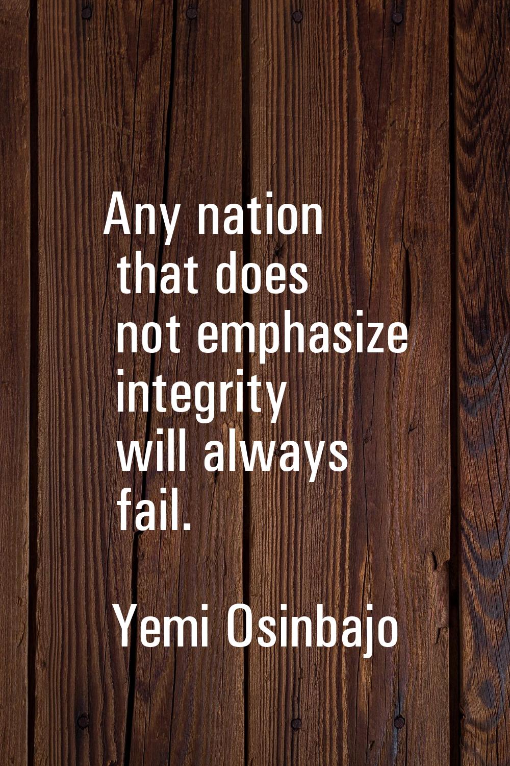 Any nation that does not emphasize integrity will always fail.