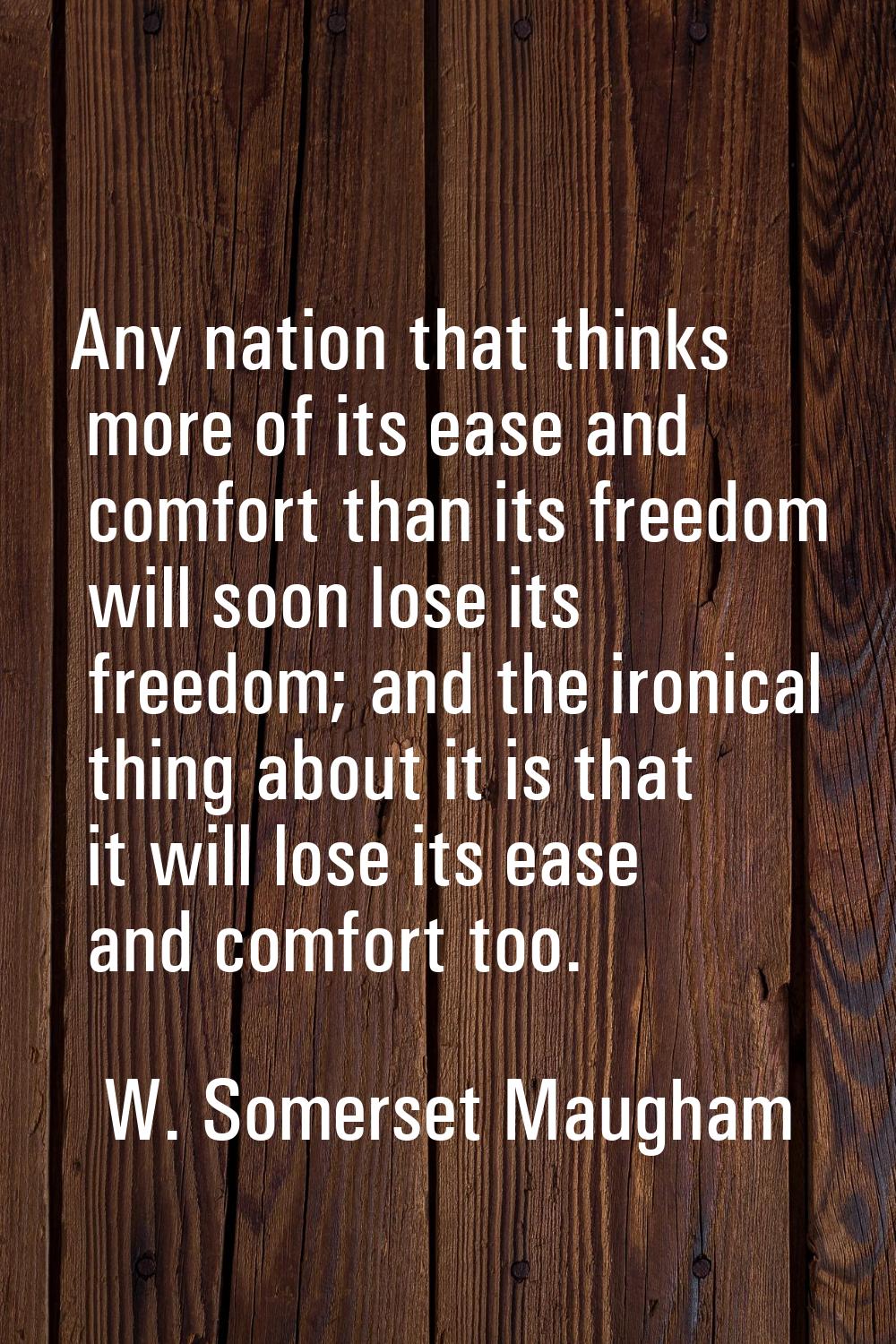 Any nation that thinks more of its ease and comfort than its freedom will soon lose its freedom; an
