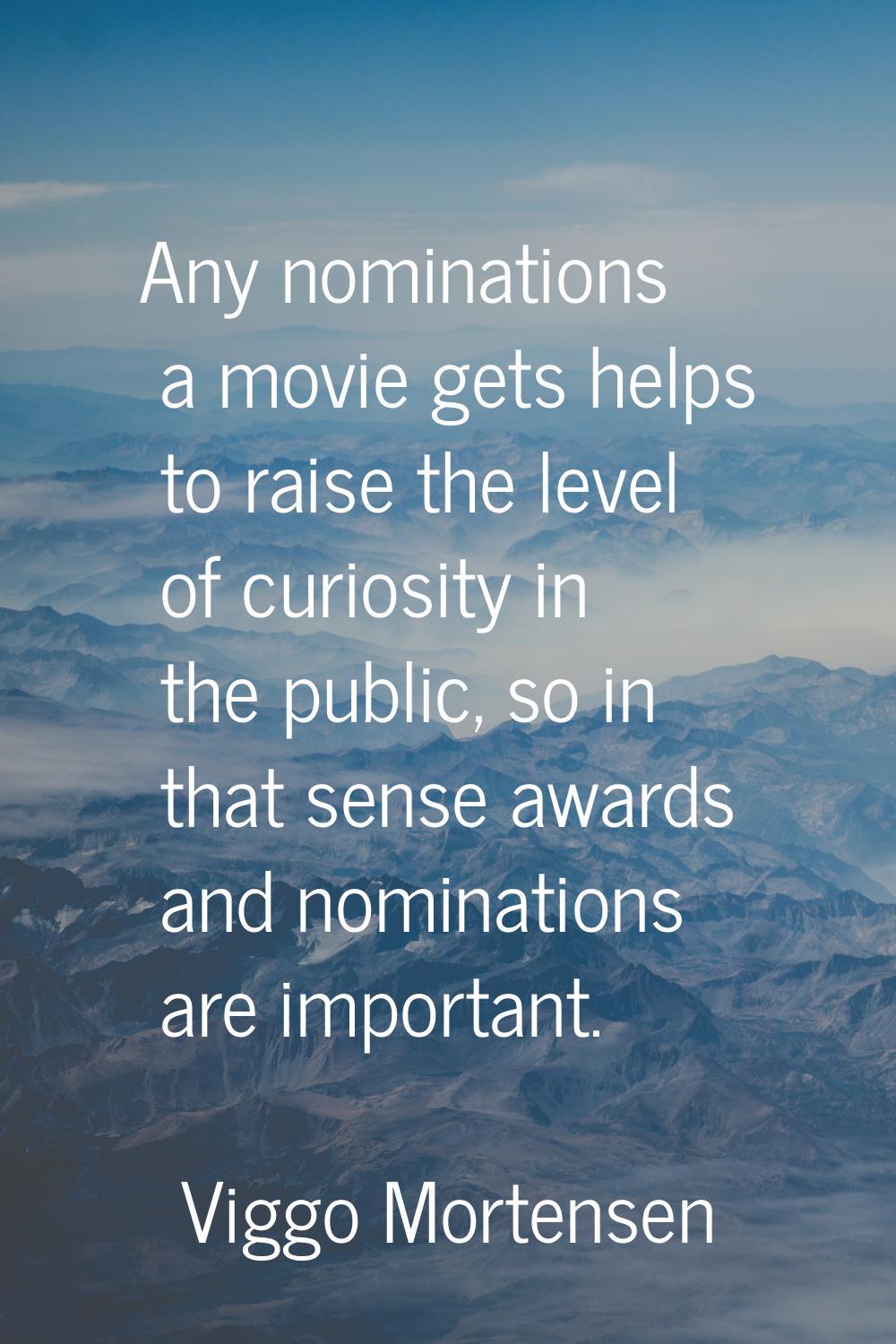 Any nominations a movie gets helps to raise the level of curiosity in the public, so in that sense 