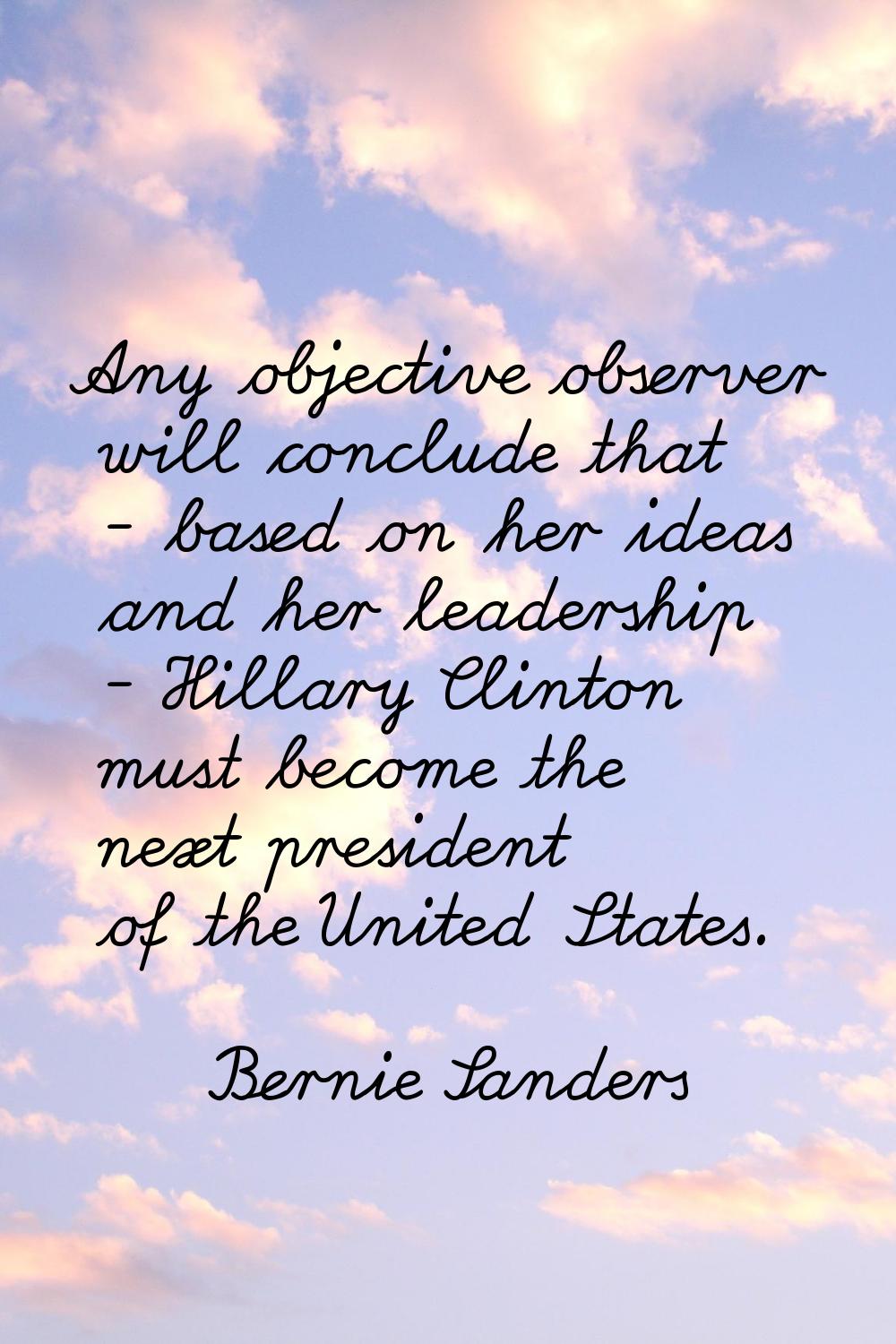 Any objective observer will conclude that - based on her ideas and her leadership - Hillary Clinton