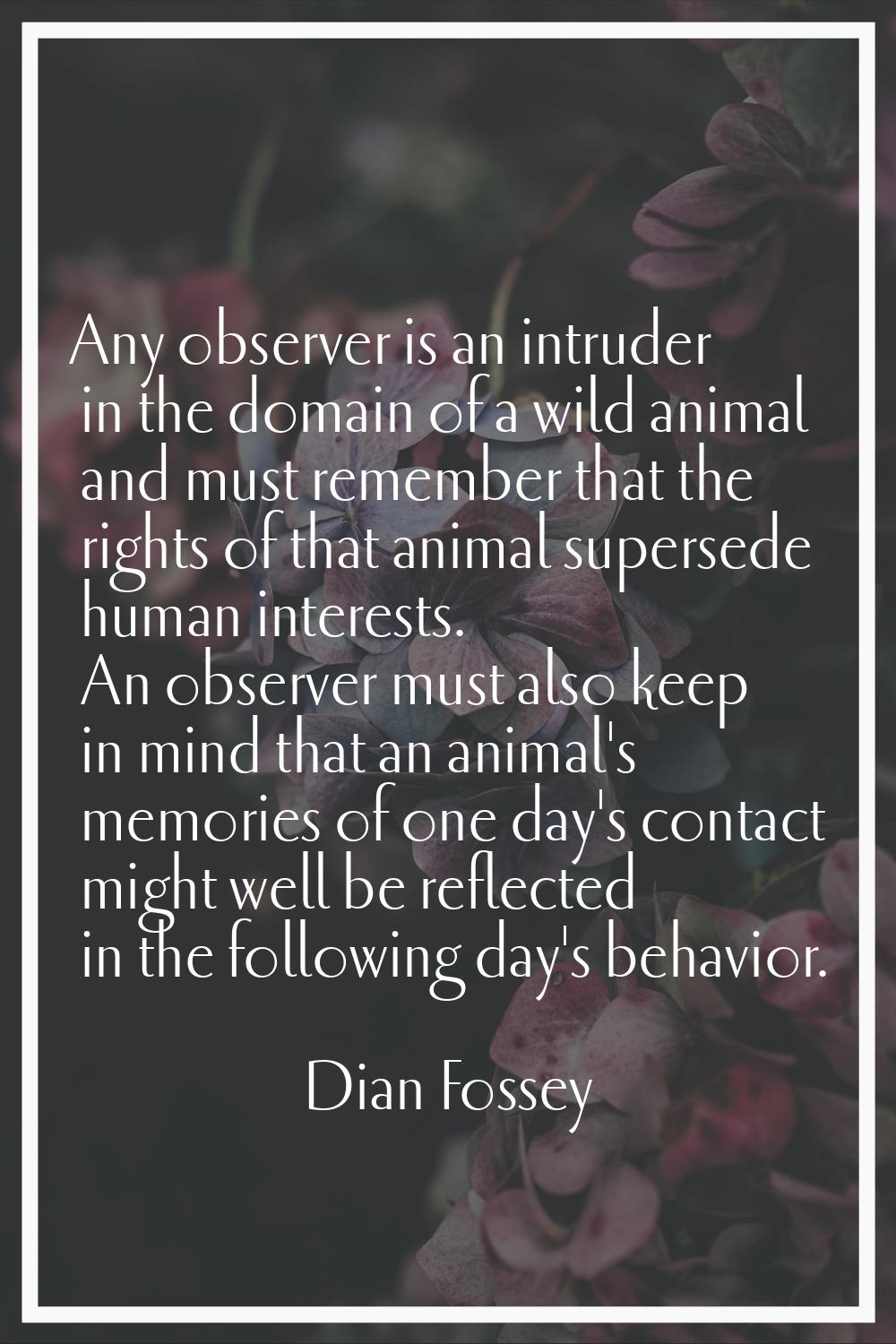 Any observer is an intruder in the domain of a wild animal and must remember that the rights of tha