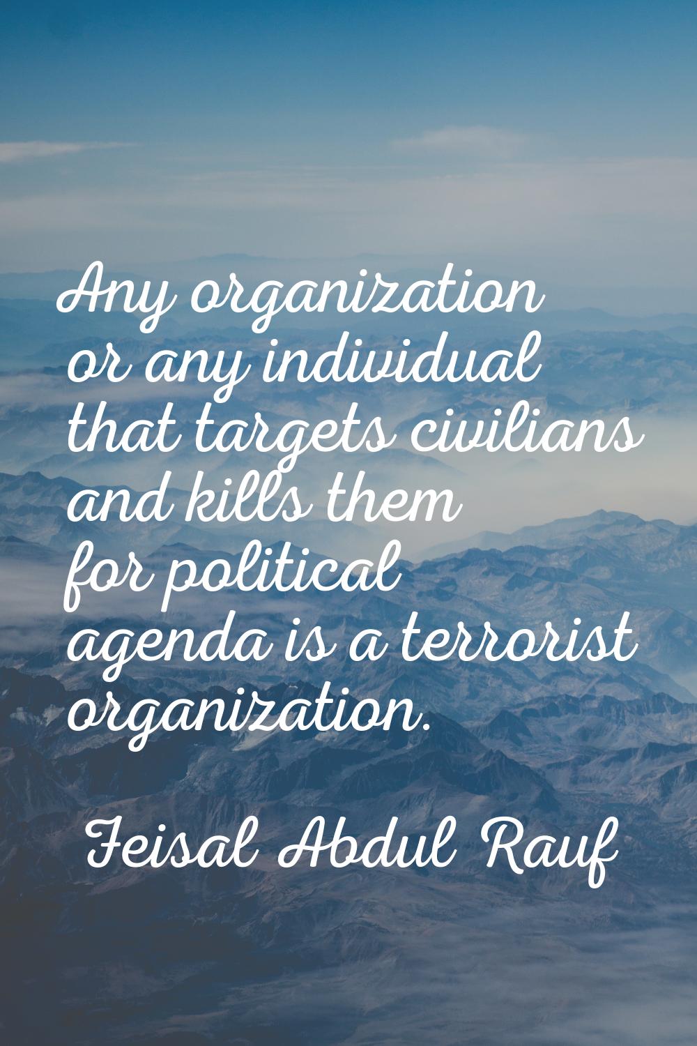 Any organization or any individual that targets civilians and kills them for political agenda is a 