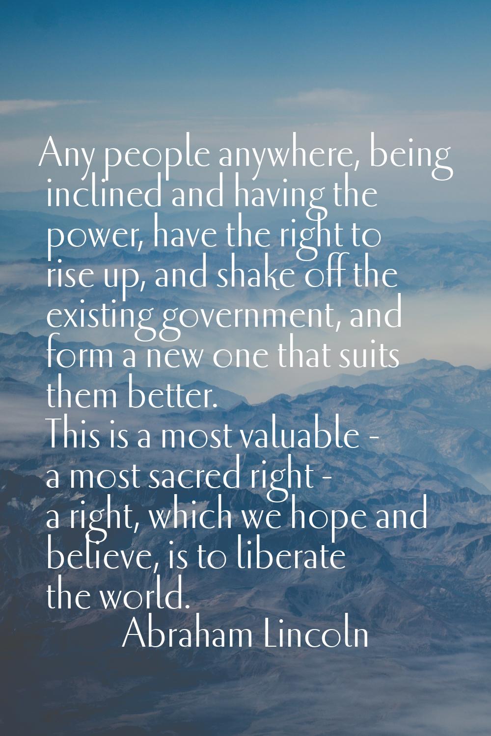 Any people anywhere, being inclined and having the power, have the right to rise up, and shake off 