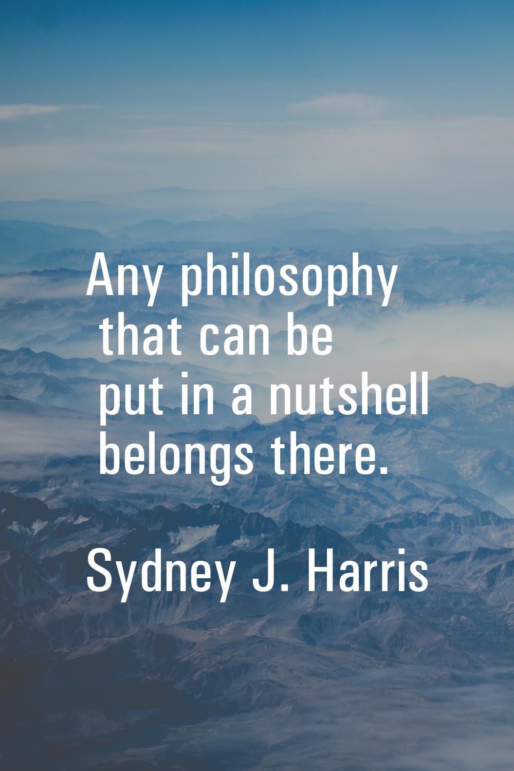 Any philosophy that can be put in a nutshell belongs there.