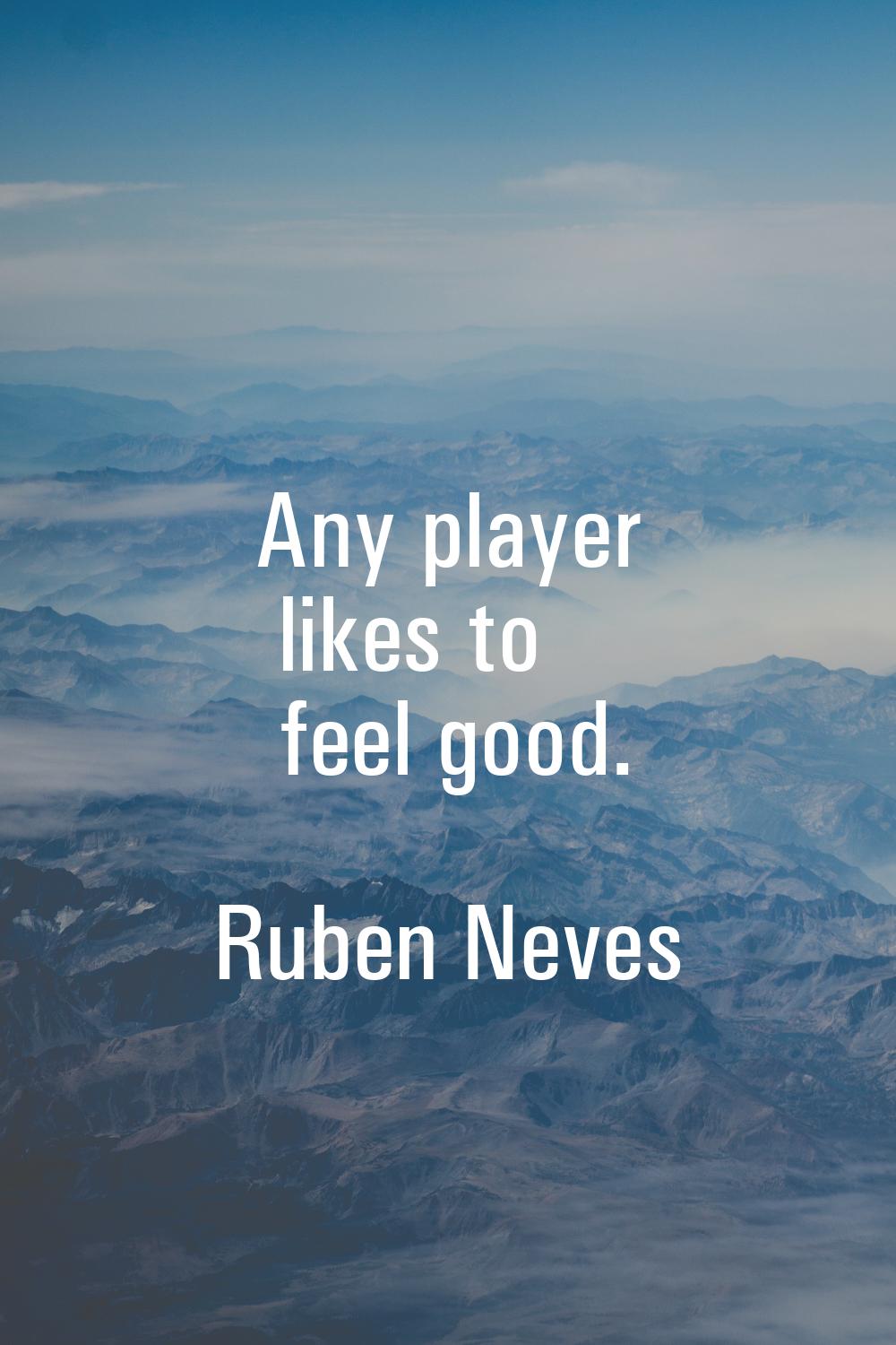 Any player likes to feel good.