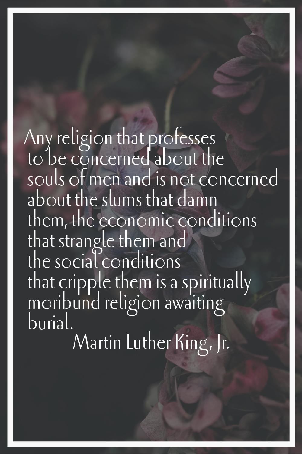 Any religion that professes to be concerned about the souls of men and is not concerned about the s