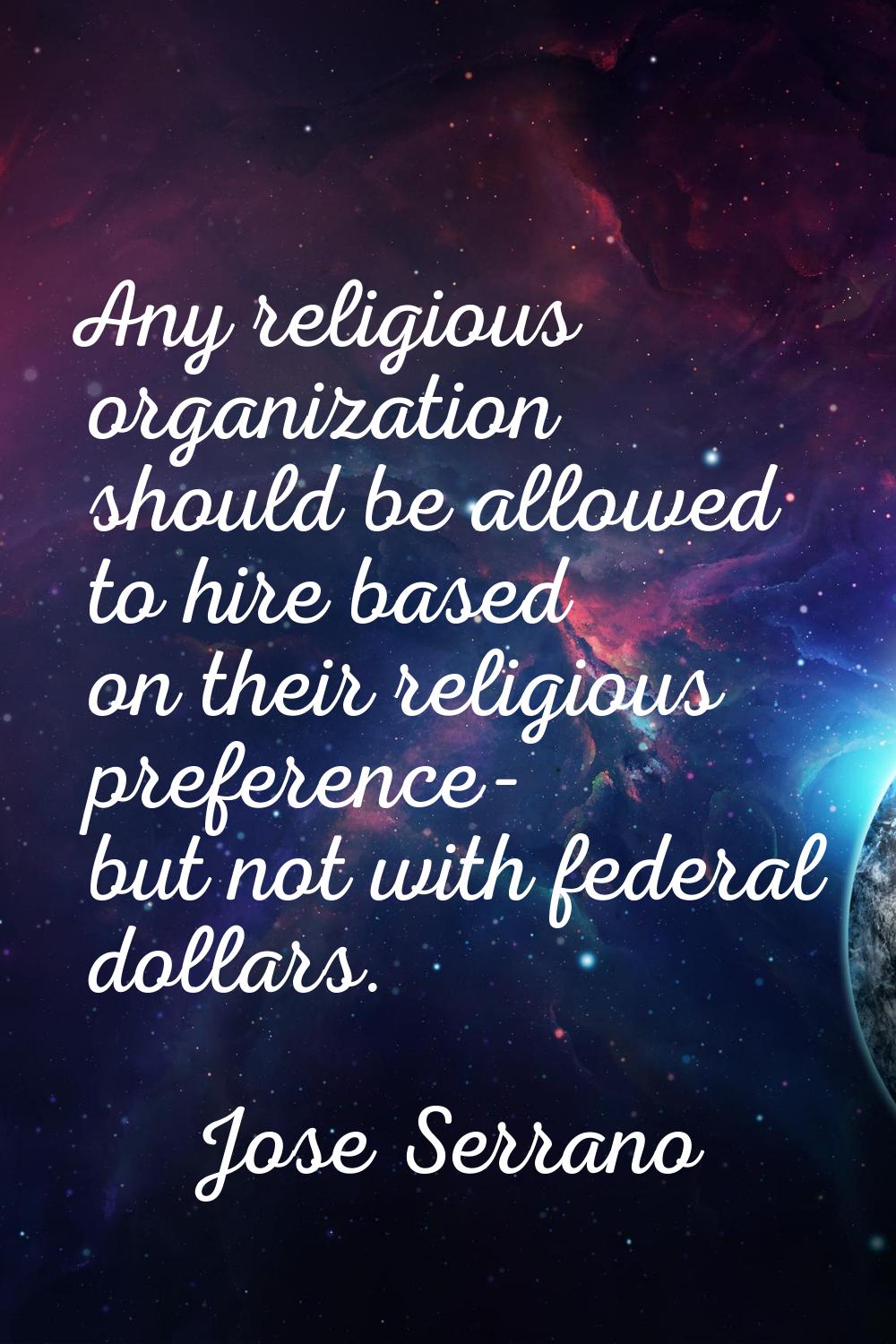 Any religious organization should be allowed to hire based on their religious preference- but not w
