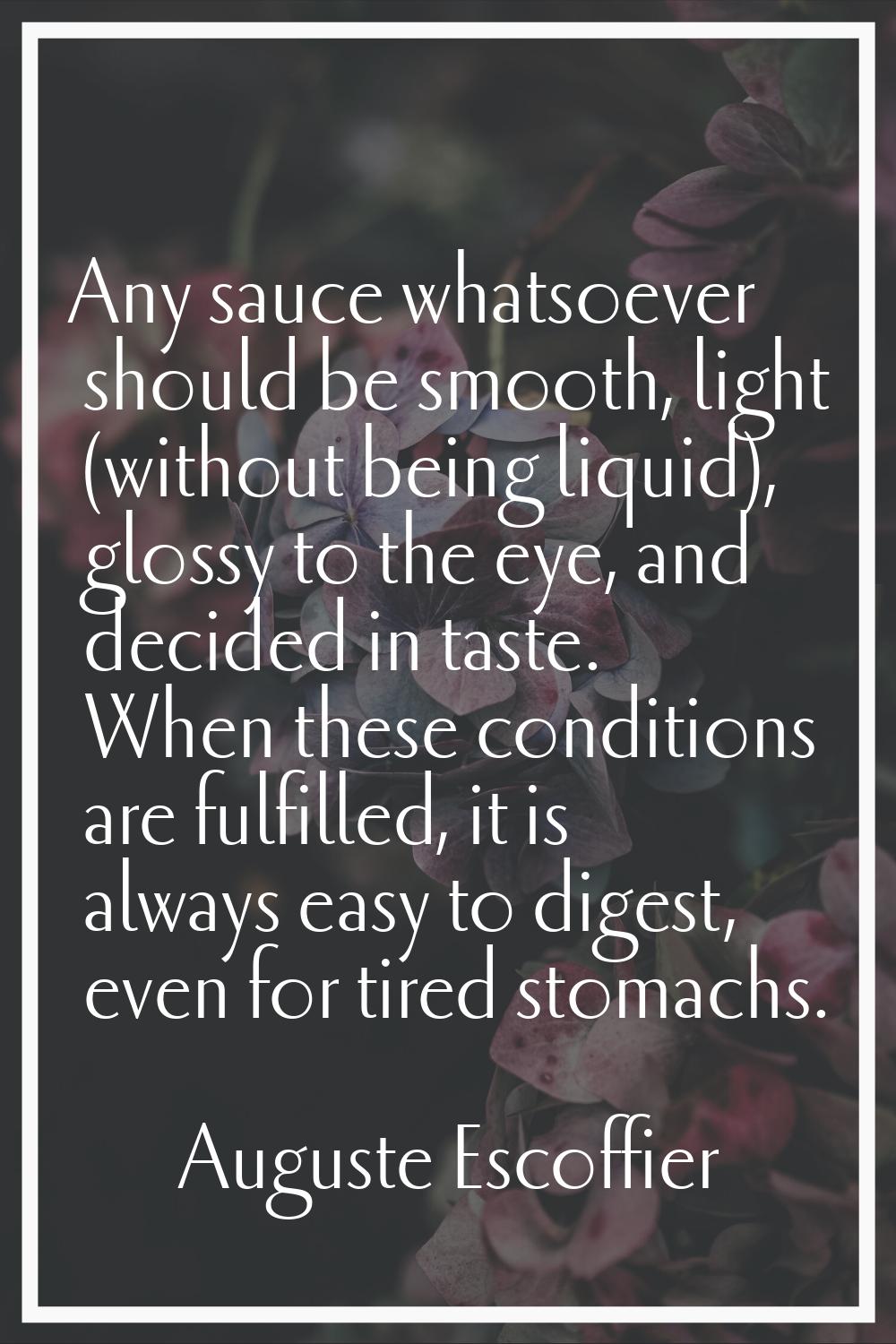Any sauce whatsoever should be smooth, light (without being liquid), glossy to the eye, and decided
