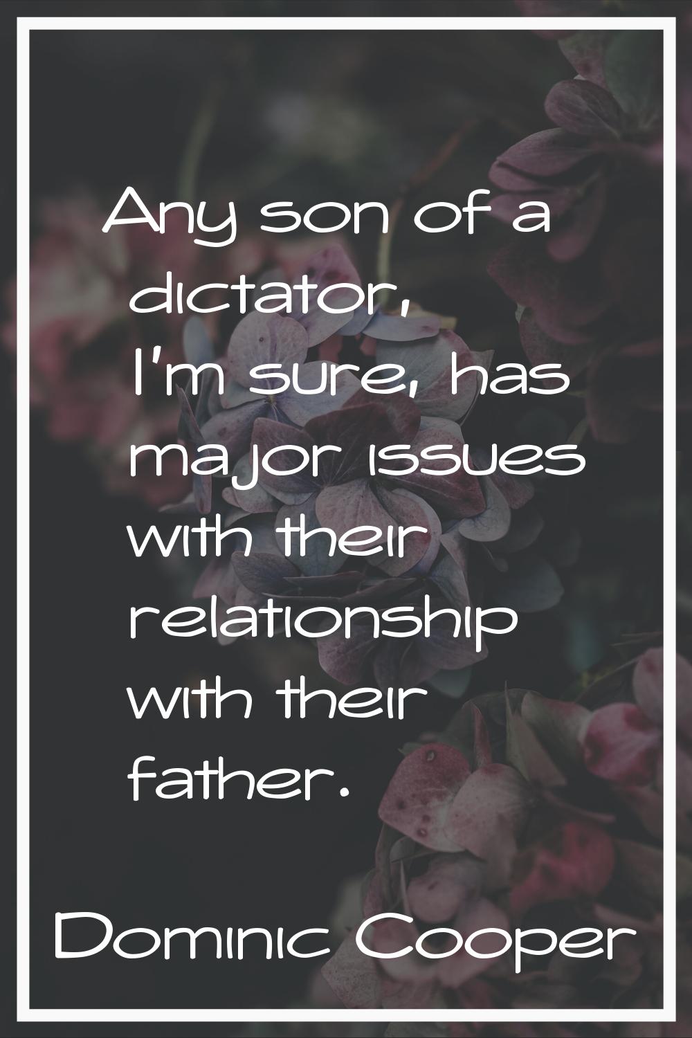 Any son of a dictator, I'm sure, has major issues with their relationship with their father.