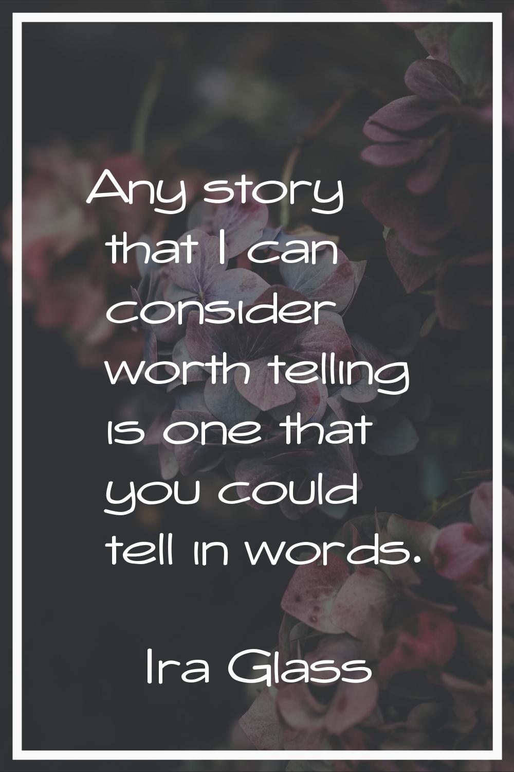 Any story that I can consider worth telling is one that you could tell in words.