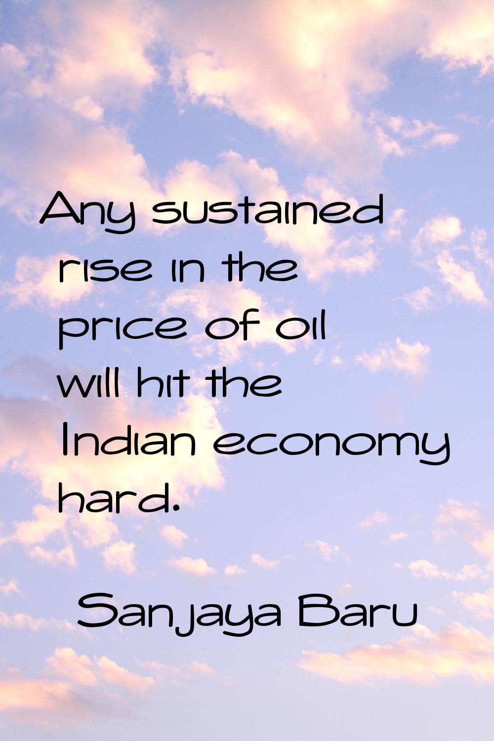 Any sustained rise in the price of oil will hit the Indian economy hard.