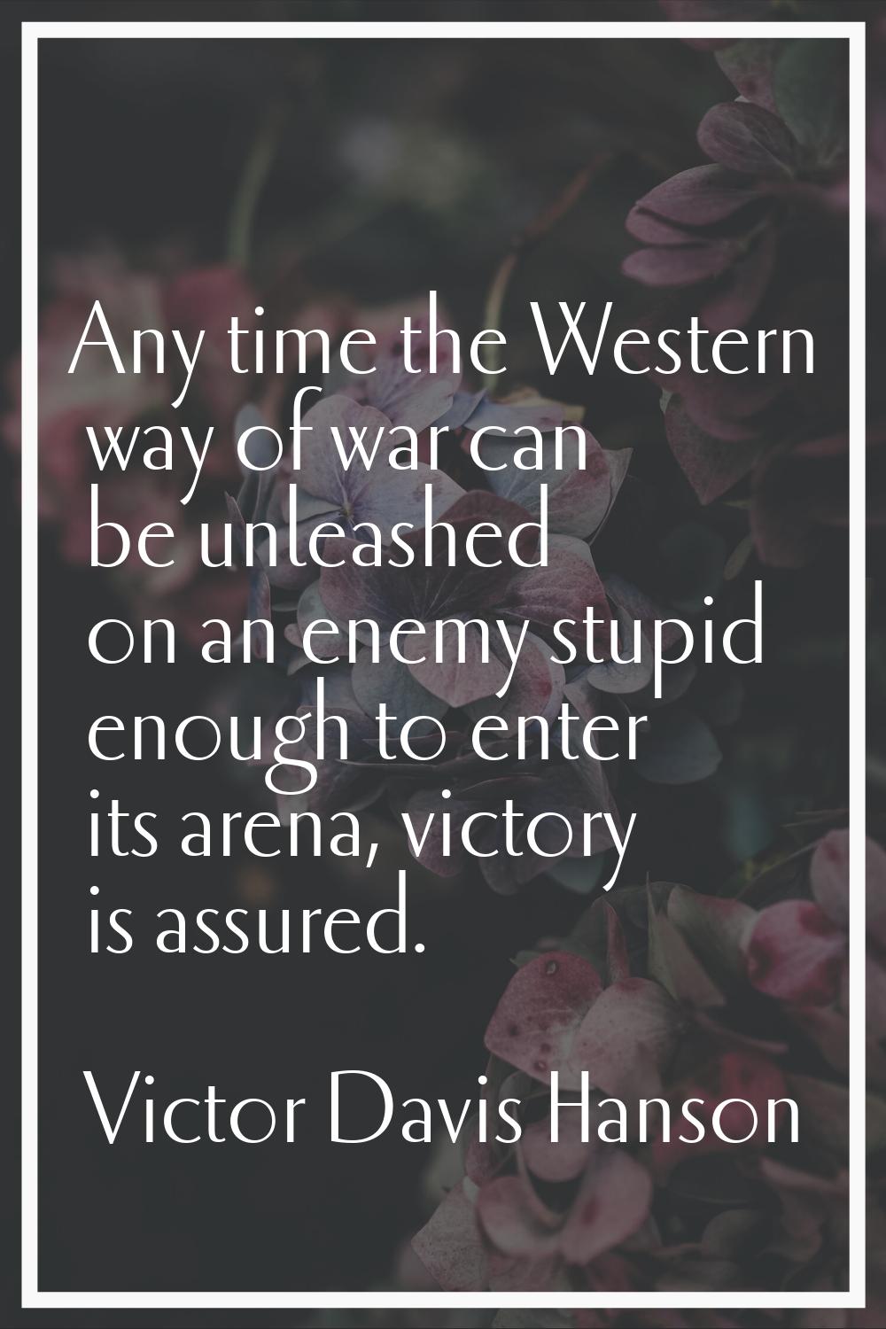 Any time the Western way of war can be unleashed on an enemy stupid enough to enter its arena, vict